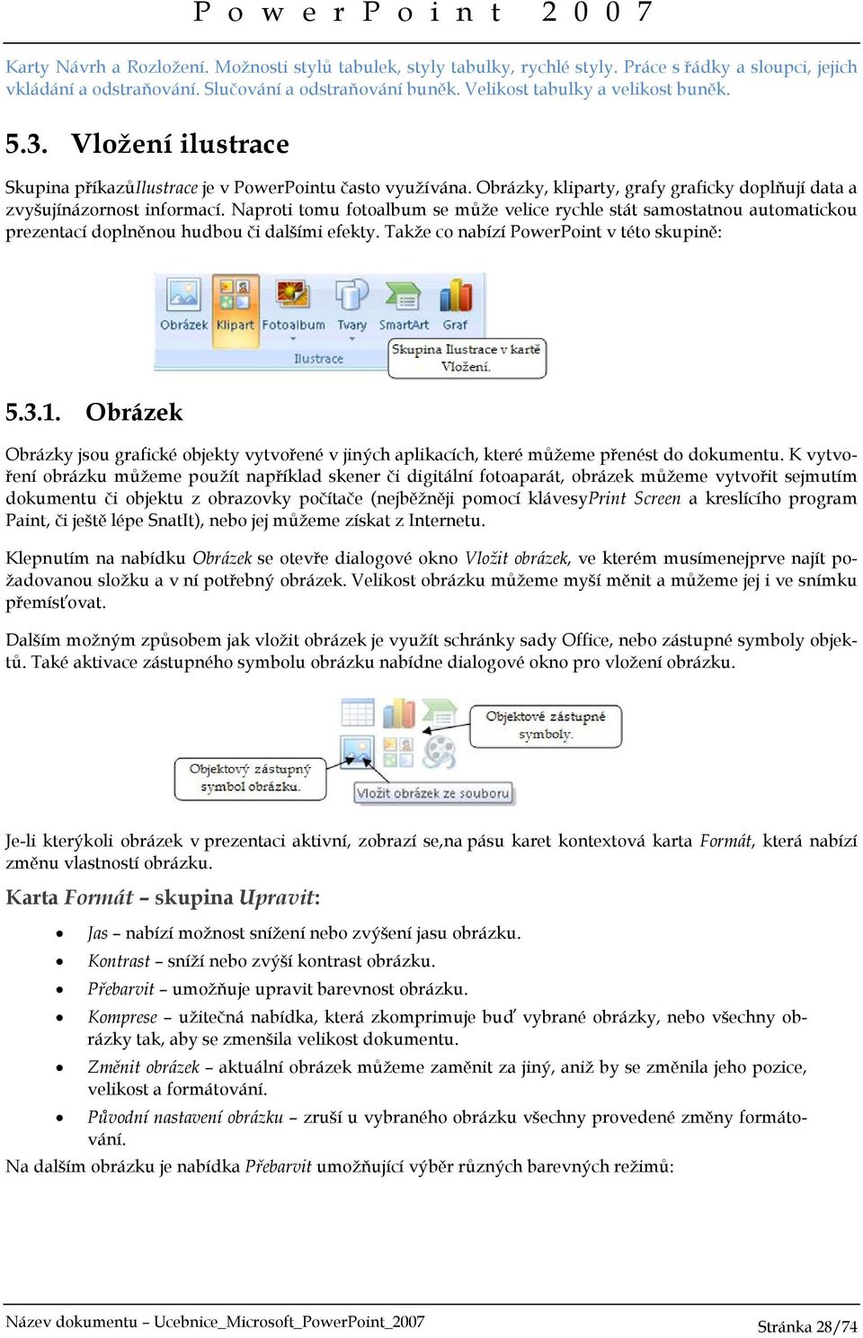 Naproti tomu fotoalbum se může velice rychle stát samostatnou automatickou prezentací doplněnou hudbou či dalšími efekty. Takže co nabízí PowerPoint v této skupině: 5.3.1.