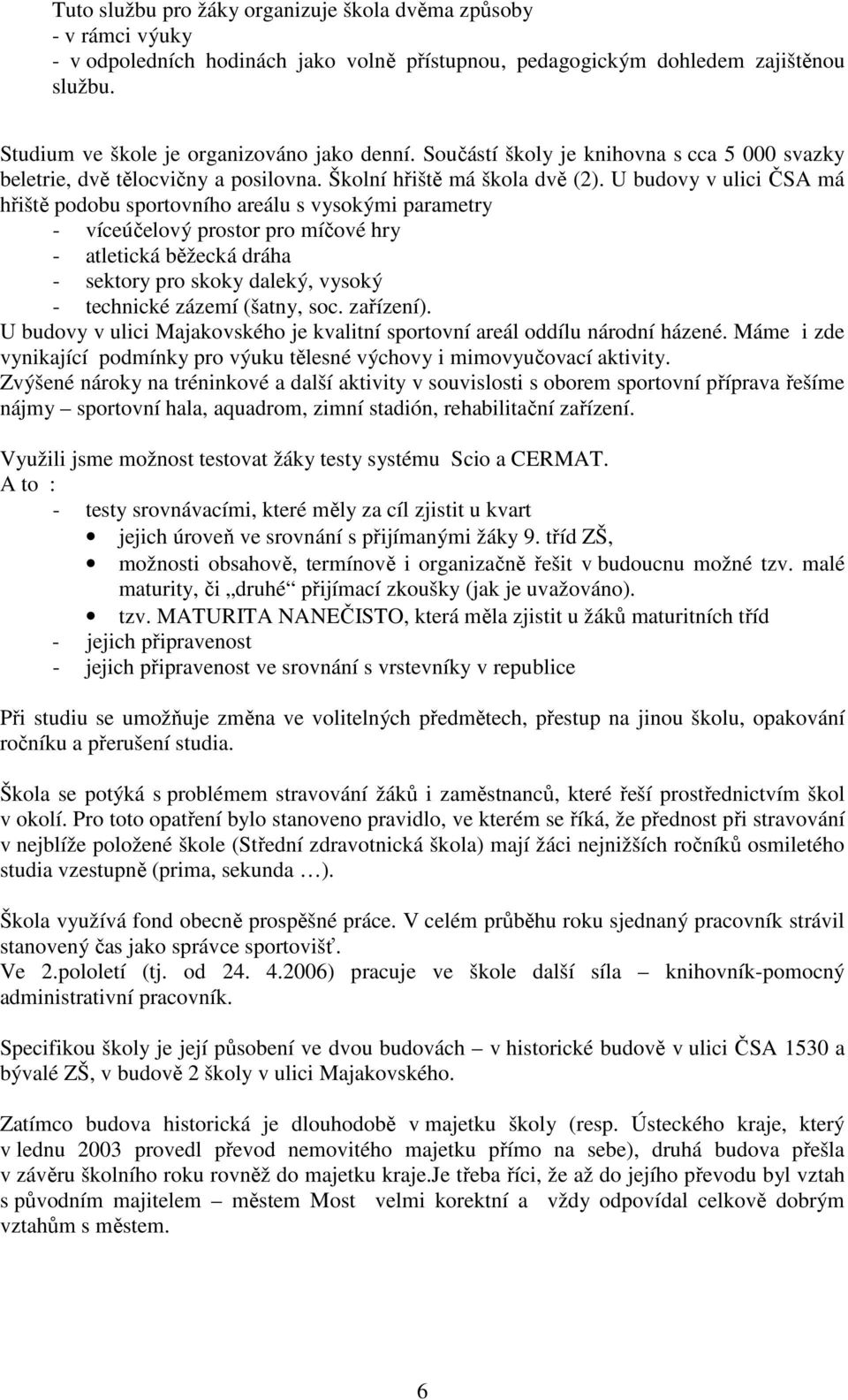 U budovy v ulici ČSA má hřiště podobu sportovního areálu s vysokými parametry - víceúčelový prostor pro míčové hry - atletická běžecká dráha - sektory pro skoky daleký, vysoký - technické zázemí