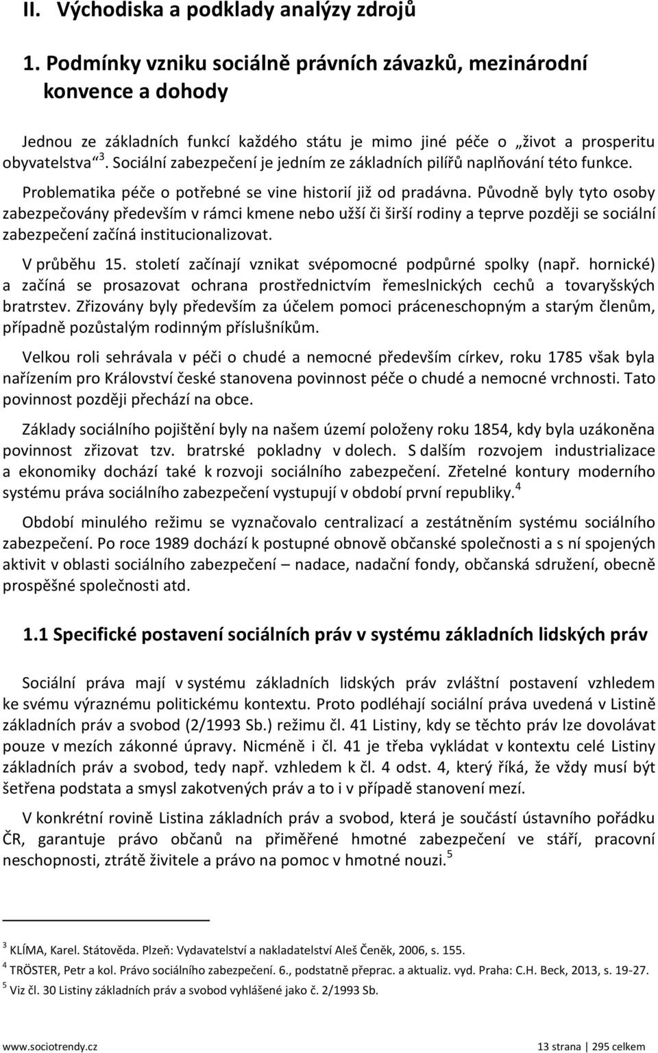 Sociální zabezpečení je jedním ze základních pilířů naplňování této funkce. Problematika péče o potřebné se vine historií již od pradávna.