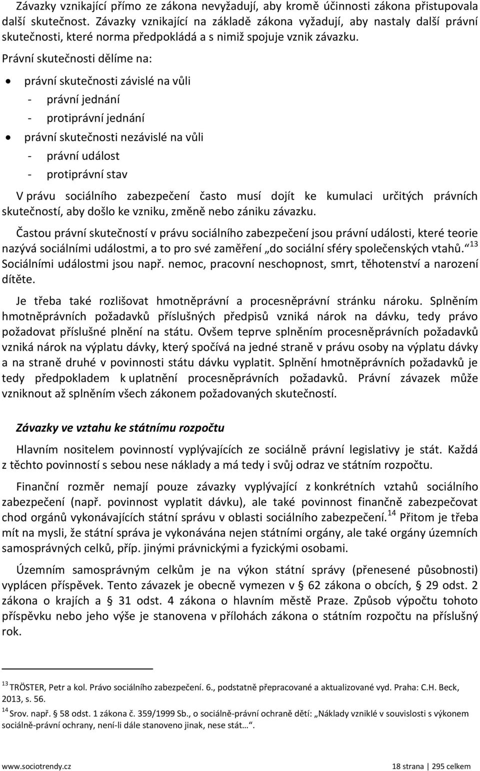 Právní skutečnosti dělíme na: právní skutečnosti závislé na vůli - právní jednání - protiprávní jednání právní skutečnosti nezávislé na vůli - právní událost - protiprávní stav V právu sociálního