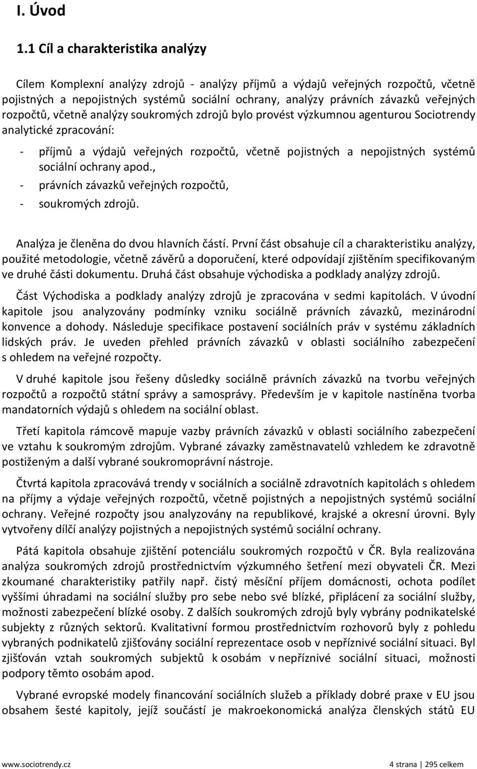 veřejných rozpočtů, včetně analýzy soukromých zdrojů bylo provést výzkumnou agenturou Sociotrendy analytické zpracování: - příjmů a výdajů veřejných rozpočtů, včetně pojistných a nepojistných systémů