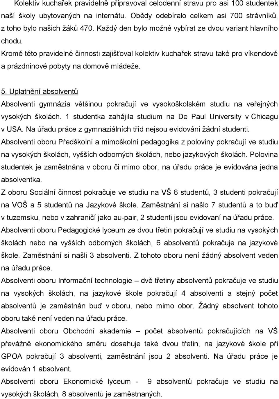 Uplatnění absolventů Absolventi gymnázia většinou pokračují ve vysokoškolském studiu na veřejných vysokých školách. 1 studentka zahájila studium na De Paul University v Chicagu v USA.