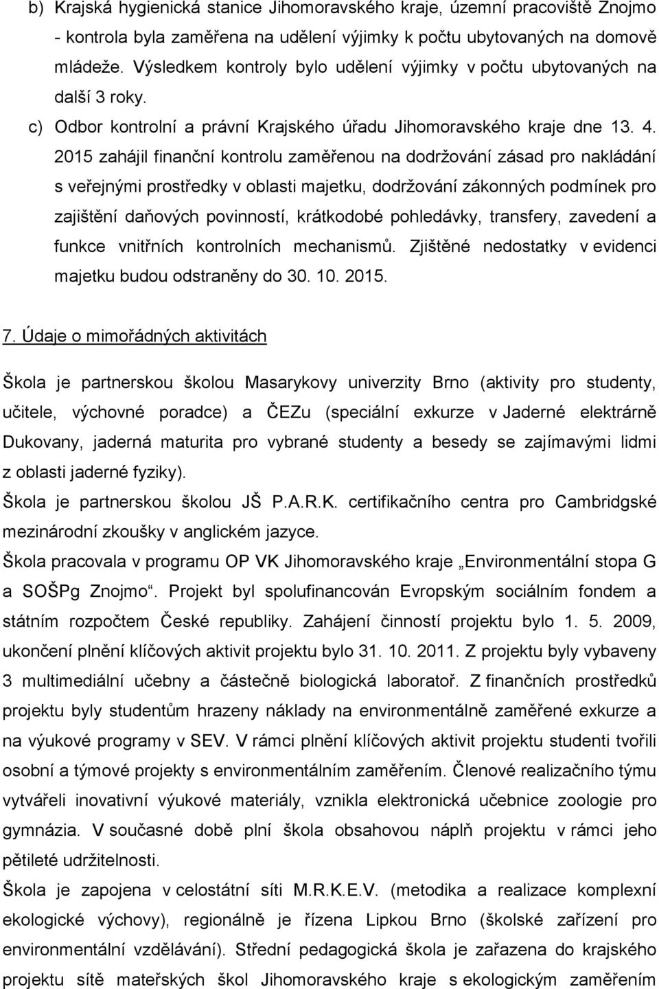 2015 zahájil finanční kontrolu zaměřenou na dodržování zásad pro nakládání s veřejnými prostředky v oblasti majetku, dodržování zákonných podmínek pro zajištění daňových povinností, krátkodobé