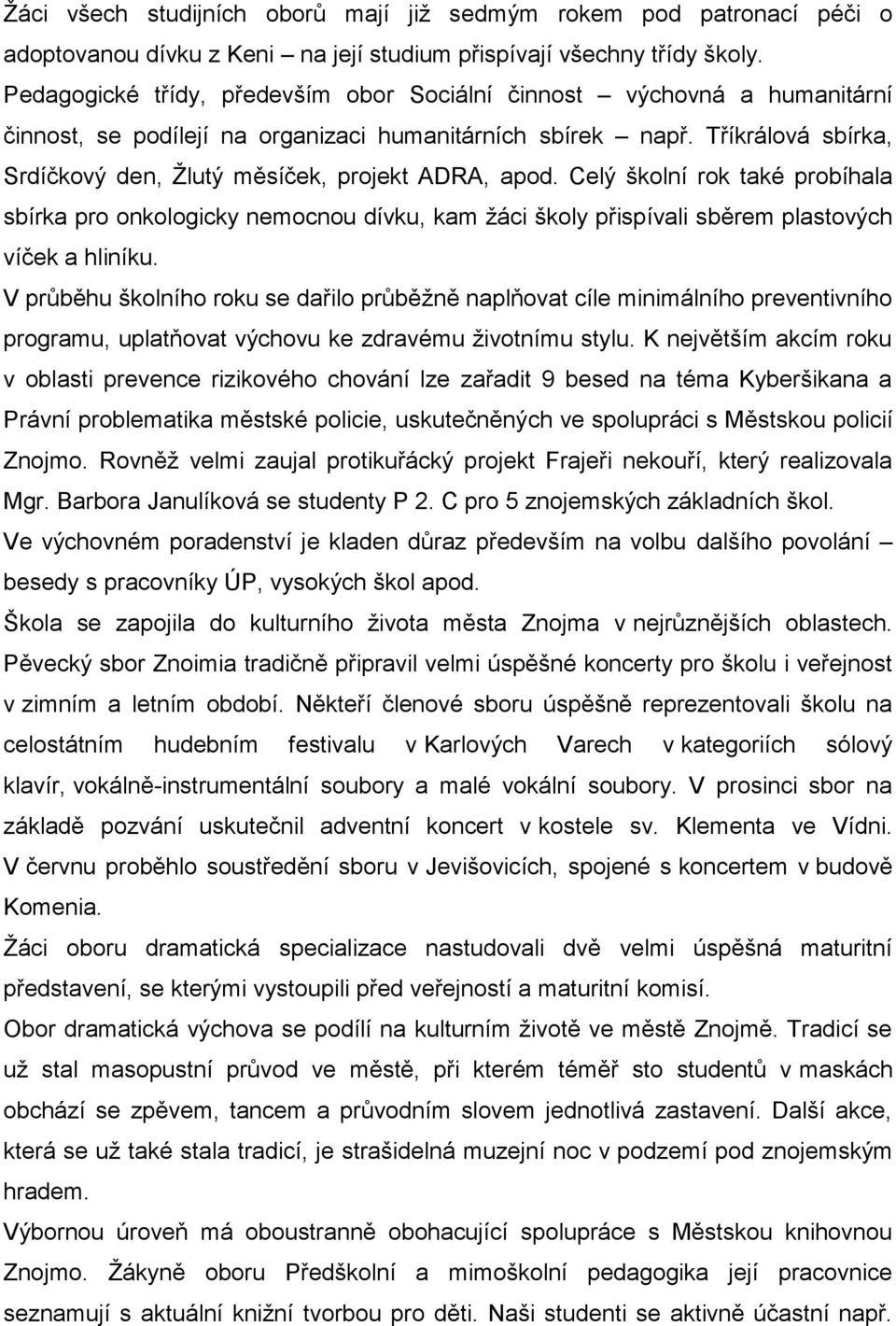 Tříkrálová sbírka, Srdíčkový den, Žlutý měsíček, projekt ADRA, apod. Celý školní rok také probíhala sbírka pro onkologicky nemocnou dívku, kam žáci školy přispívali sběrem plastových víček a hliníku.