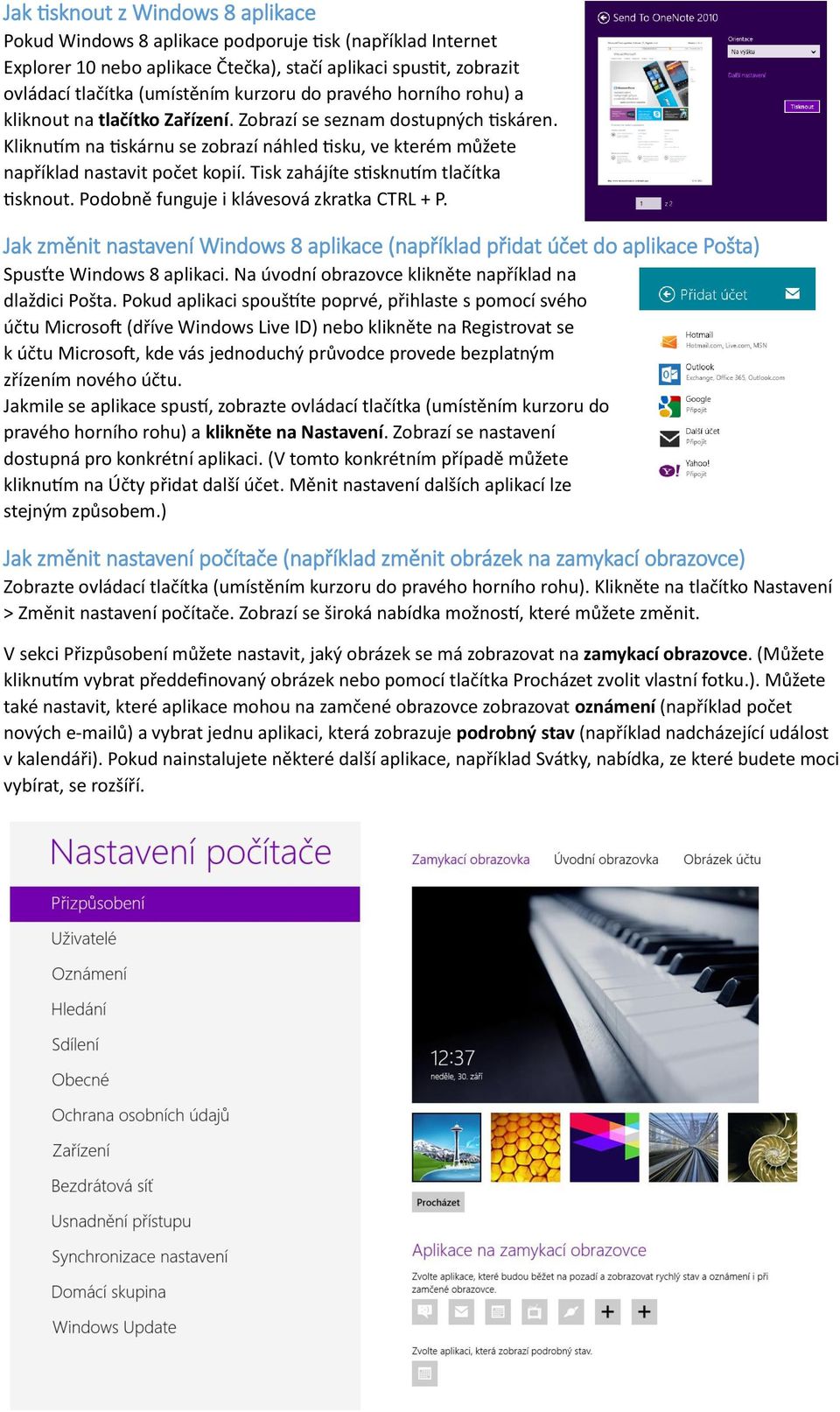 Tisk zahájíte stisknutím tlačítka tisknout. Podobně funguje i klávesová zkratka CTRL + P. Jak změnit nastavení Windows 8 aplikace (například přidat účet do aplikace Pošta) Spusťte Windows 8 aplikaci.