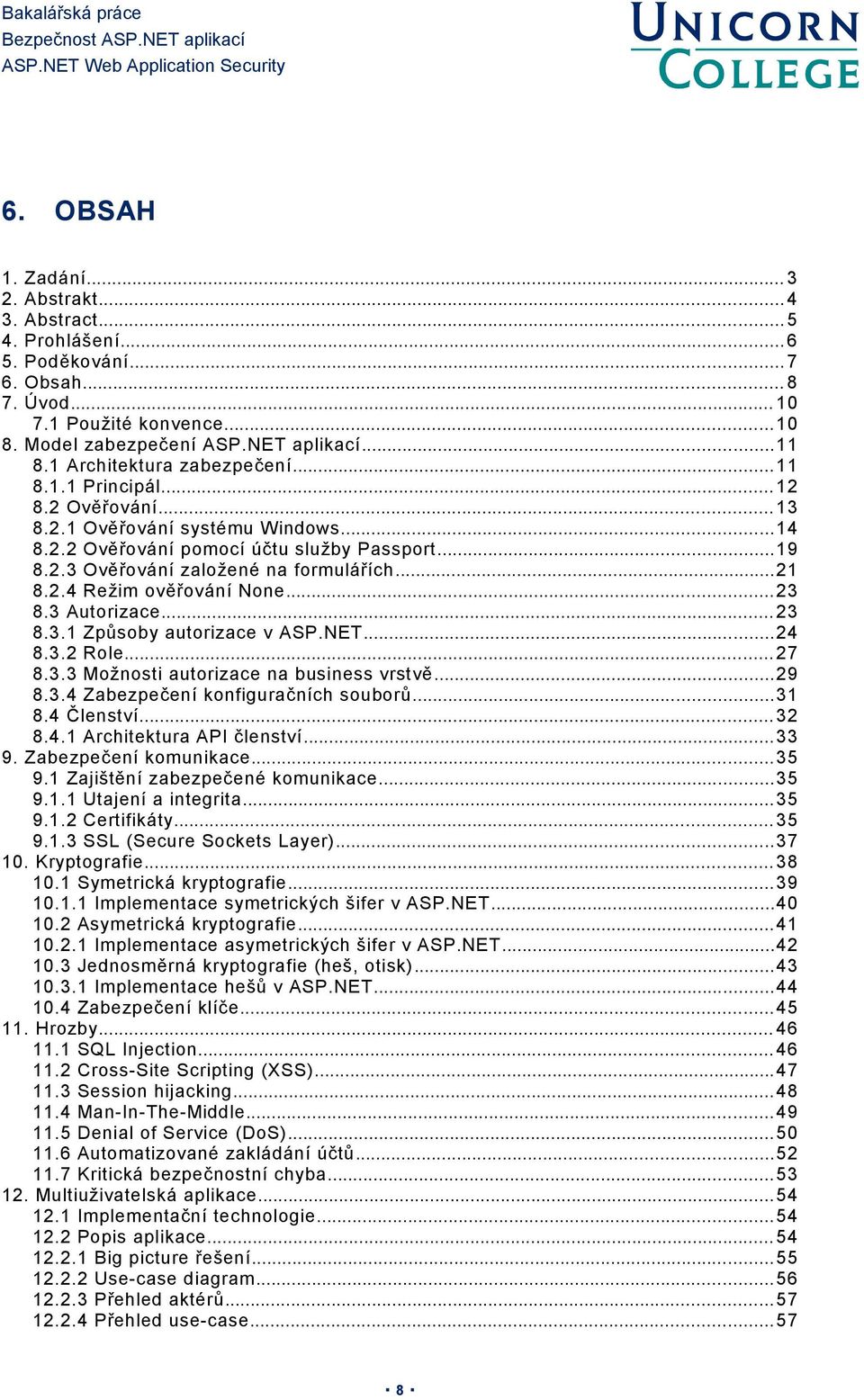 ..21 8.2.4 Režim ověřování None... 23 8.3 Autorizace... 23 8.3.1 Způsoby autorizace v ASP.NET...24 8.3.2 Role... 27 8.3.3 Možnosti autorizace na business vrstvě...29 8.3.4 Zabezpečení konfiguračních souborů.