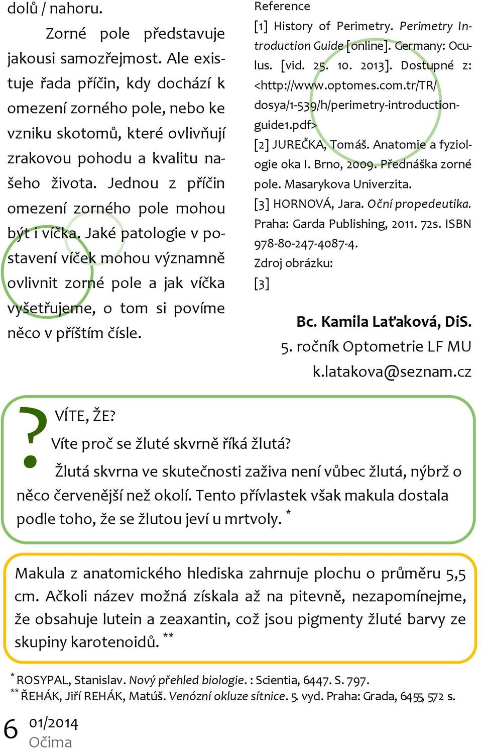 Jaké patologie v postavení víček mohou významně ovlivnit zorné pole a jak víčka vyšetřujeme, o tom si povíme něco v příštím čísle. Reference [1] History of Perimetry.