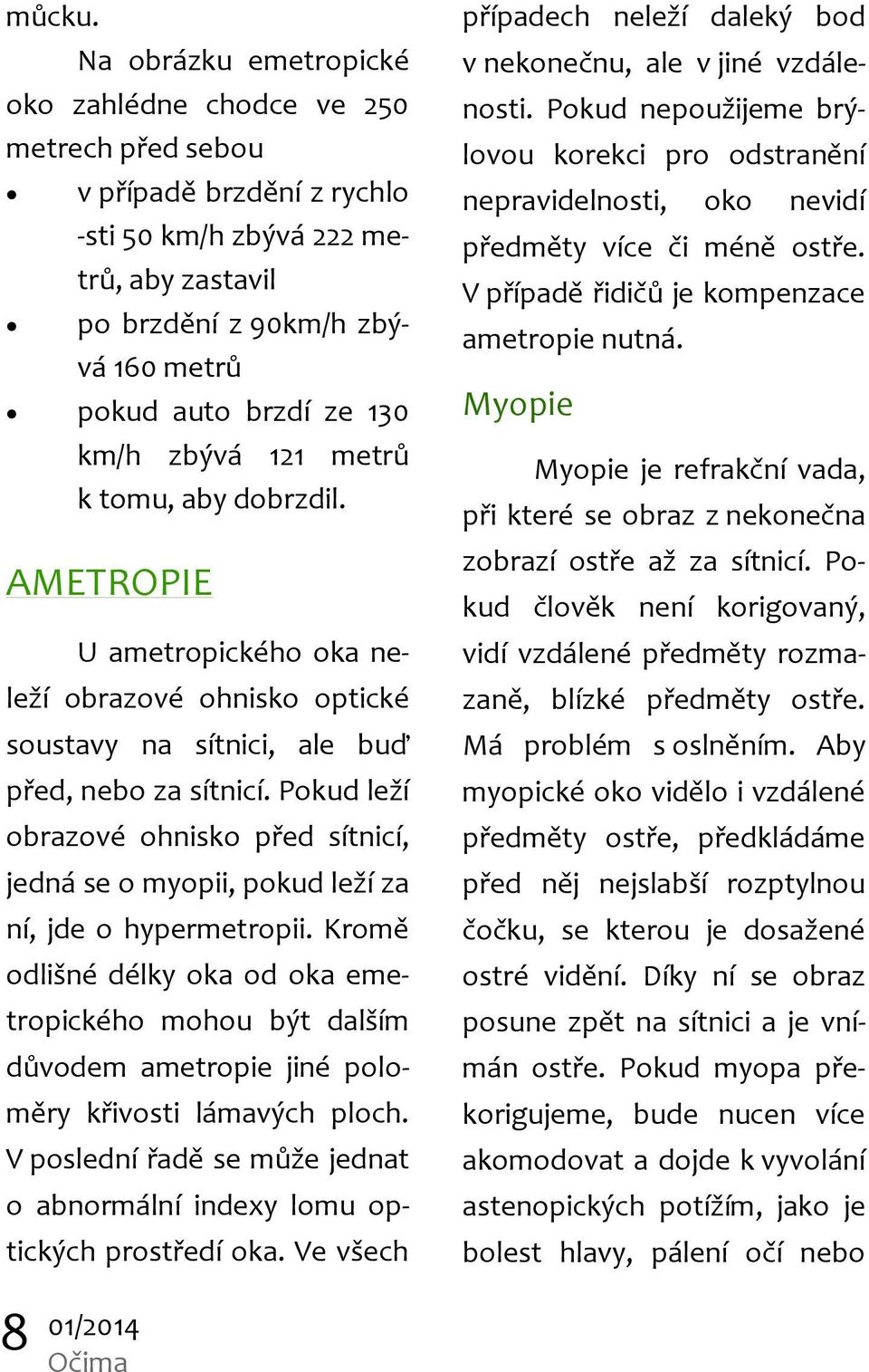 km/h zbývá 121 metrů k tomu, aby dobrzdil. AMETROPIE U ametropického oka neleží obrazové ohnisko optické soustavy na sítnici, ale buď před, nebo za sítnicí.