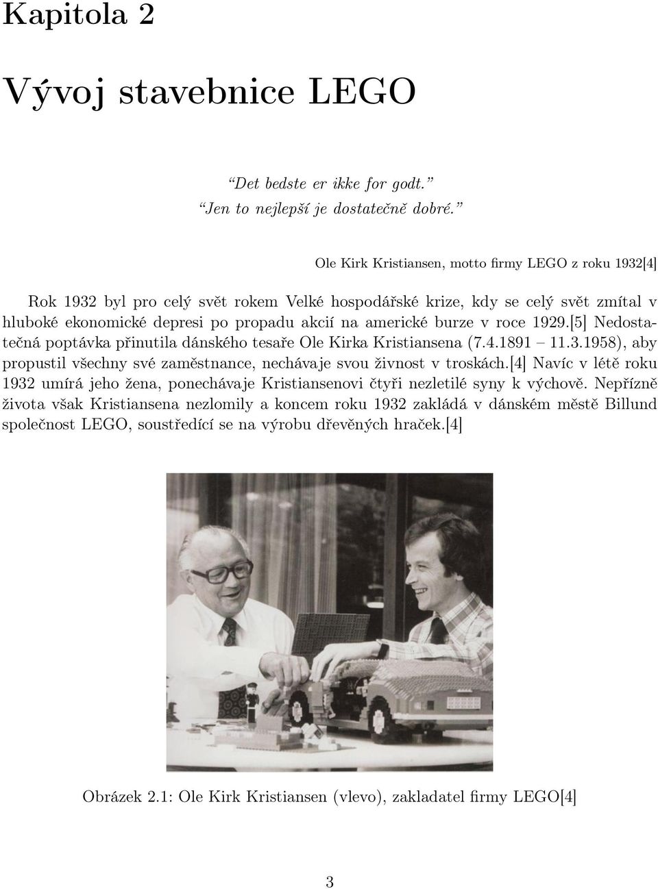 v roce 1929.[5] Nedostatečná poptávka přinutila dánského tesaře Ole Kirka Kristiansena (7.4.1891 11.3.1958), aby propustil všechny své zaměstnance, nechávaje svou živnost v troskách.