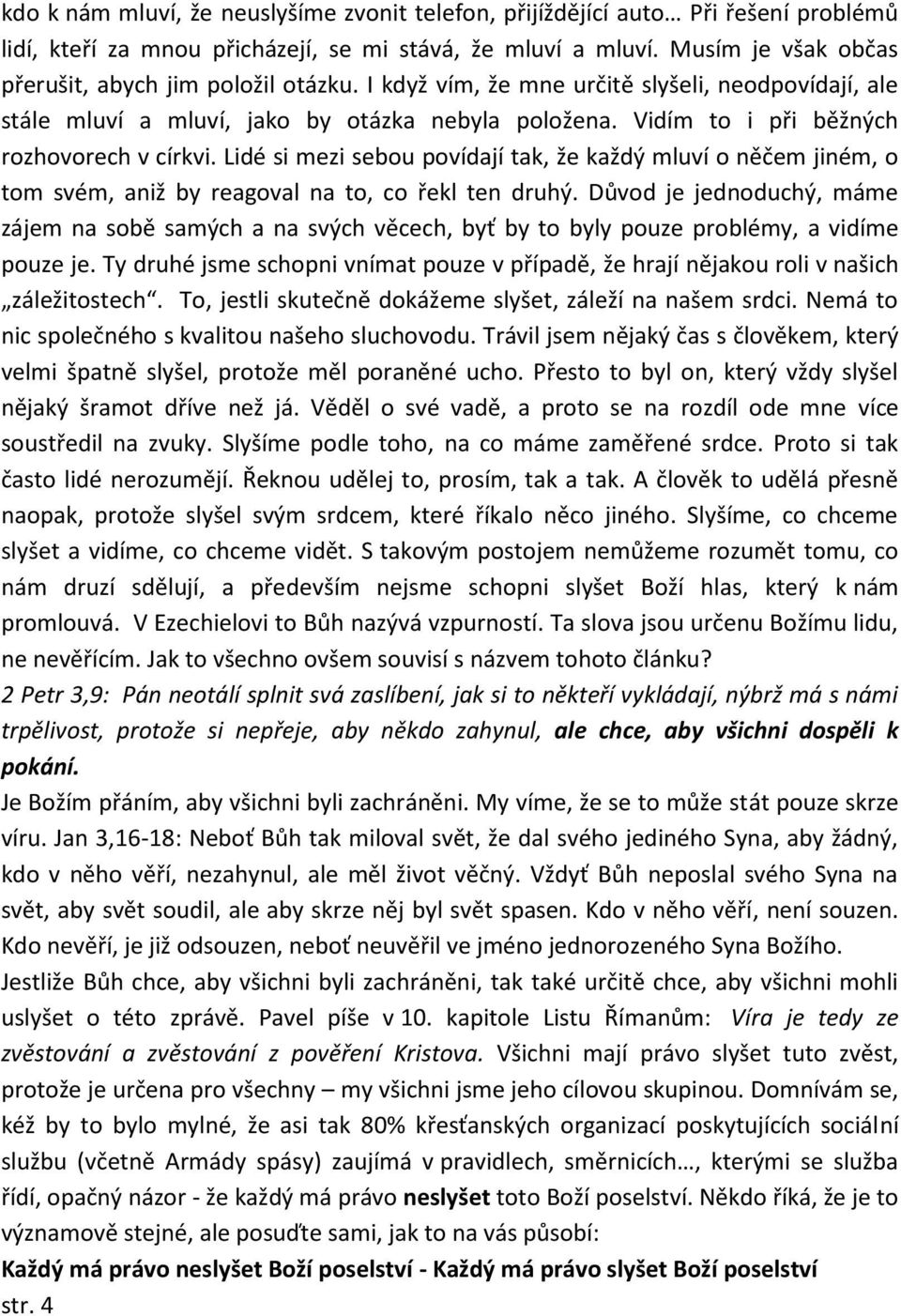 Vidím to i při běžných rozhovorech v církvi. Lidé si mezi sebou povídají tak, že každý mluví o něčem jiném, o tom svém, aniž by reagoval na to, co řekl ten druhý.