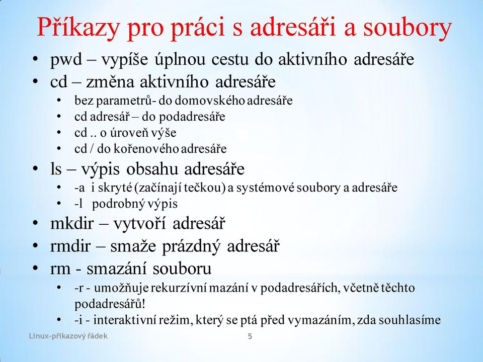 . o úroveň výše cd / do kořenového adresáře ls výpis obsahu adresáře -a i skryté (začínají tečkou) a systémové soubory a adresáře -l podrobný