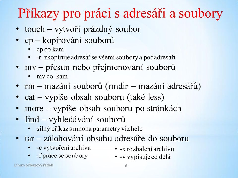 souboru (také less) more vypíše obsah souboru po stránkách find vyhledávání souborů silný příkaz s mnoha parametry viz help tar