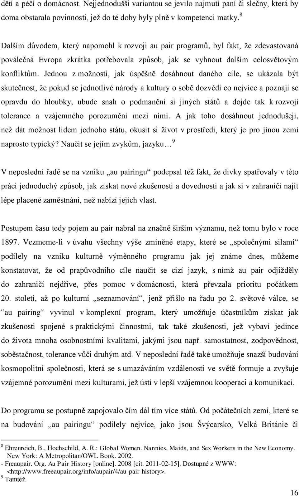 Jednou z moţností, jak úspěšně dosáhnout daného cíle, se ukázala být skutečnost, ţe pokud se jednotlivé národy a kultury o sobě dozvědí co nejvíce a poznají se opravdu do hloubky, ubude snah o