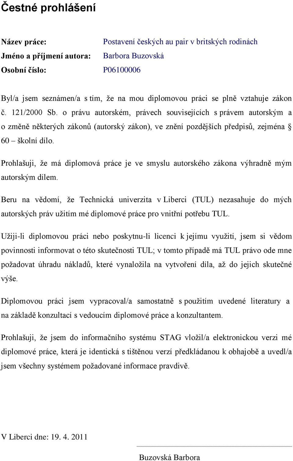 Prohlašuji, ţe má diplomová práce je ve smyslu autorského zákona výhradně mým autorským dílem.