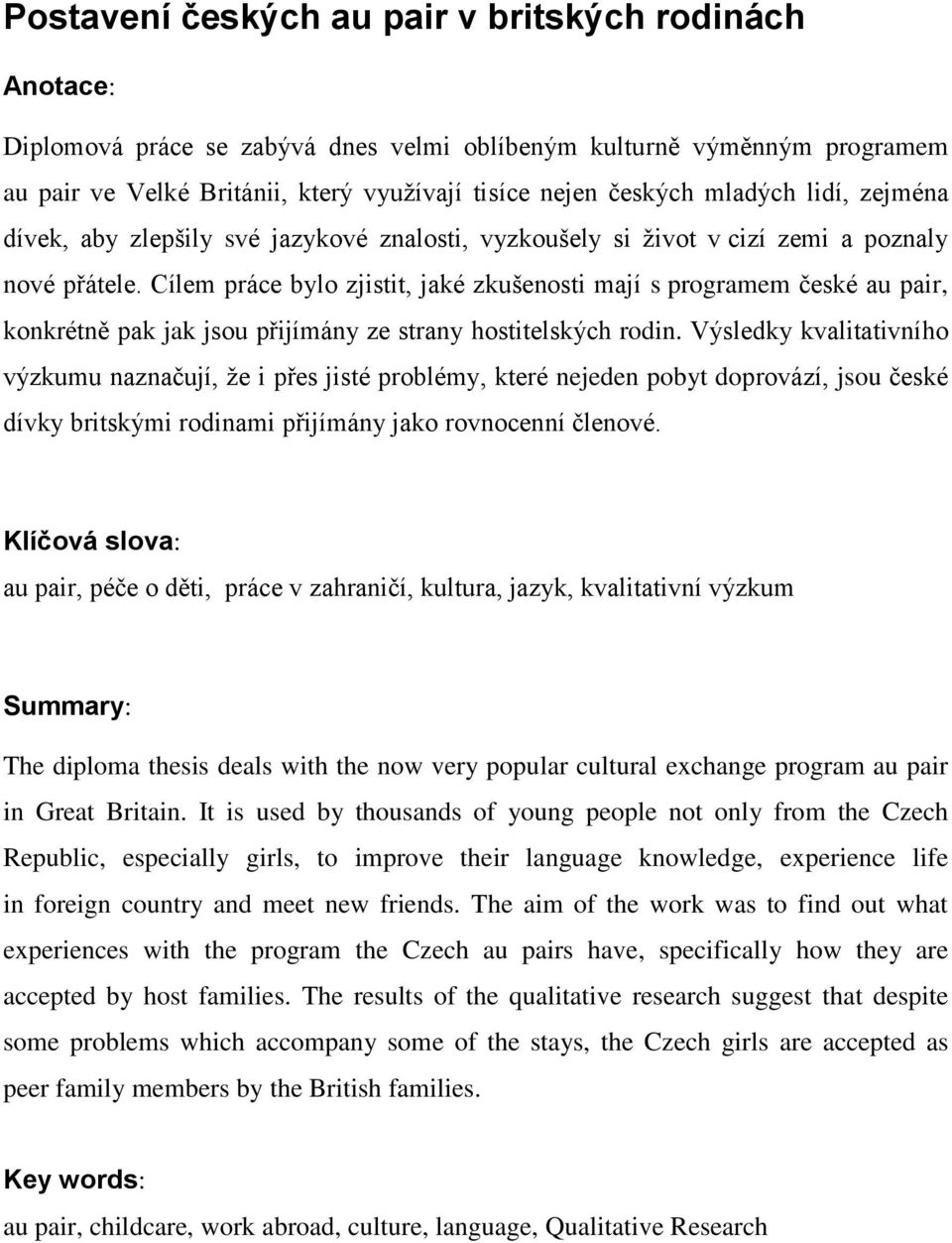 Cílem práce bylo zjistit, jaké zkušenosti mají s programem české au pair, konkrétně pak jak jsou přijímány ze strany hostitelských rodin.