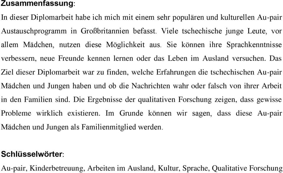 Das Ziel dieser Diplomarbeit war zu finden, welche Erfahrungen die tschechischen Au-pair Mädchen und Jungen haben und ob die Nachrichten wahr oder falsch von ihrer Arbeit in den Familien sind.