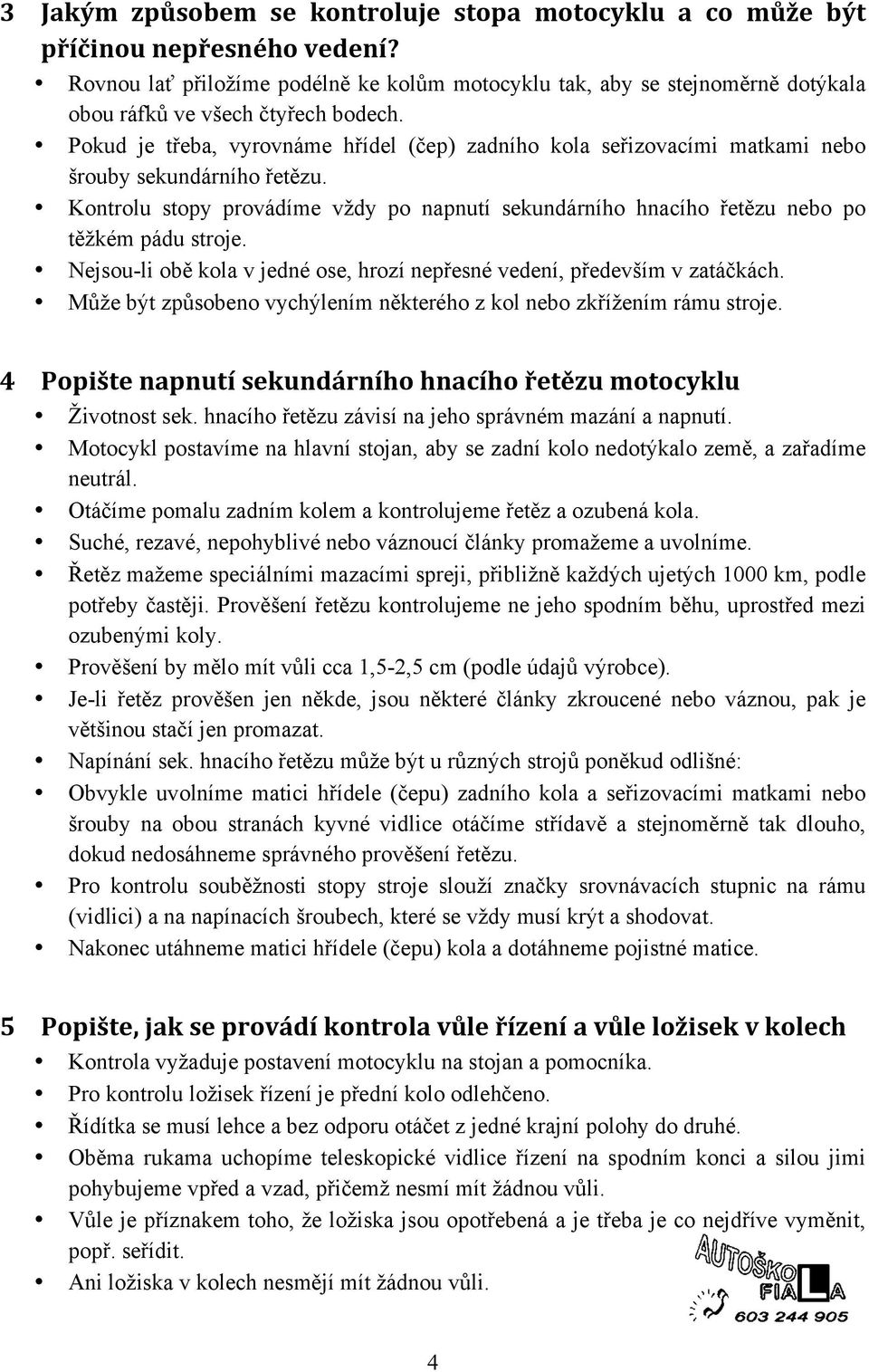 Pokud je třeba, vyrovnáme hřídel (čep) zadního kola seřizovacími matkami nebo šrouby sekundárního řetězu.