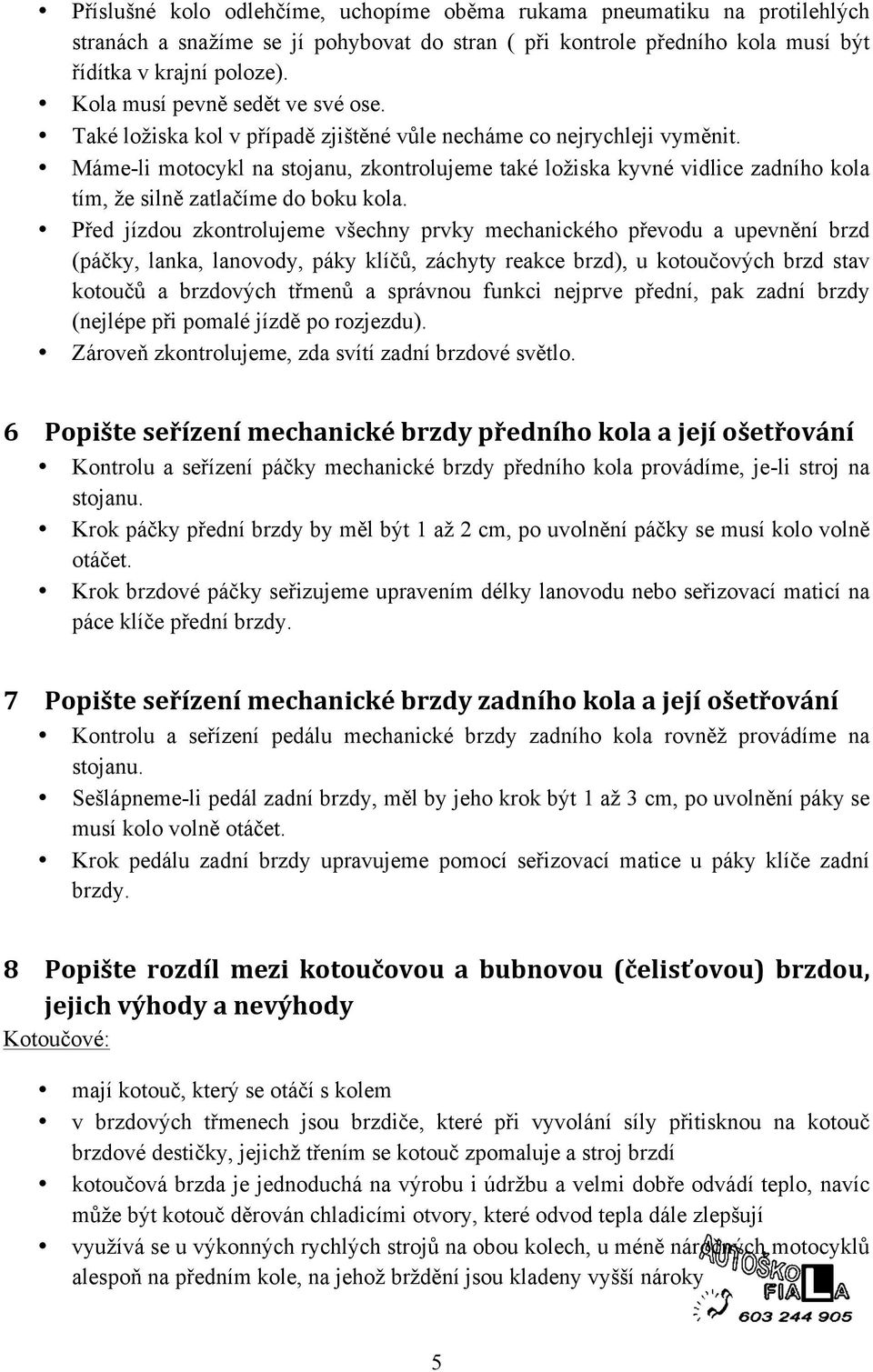 Máme-li motocykl na stojanu, zkontrolujeme také ložiska kyvné vidlice zadního kola tím, že silně zatlačíme do boku kola.