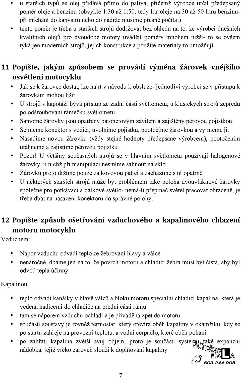 jen moderních strojů, jejich konstrukce a použité materiály to umožňují 11 Popište, jakým způsobem se provádí výměna žárovek vnějšího osvětlení motocyklu Jak se k žárovce dostat, lze najít v návodu k