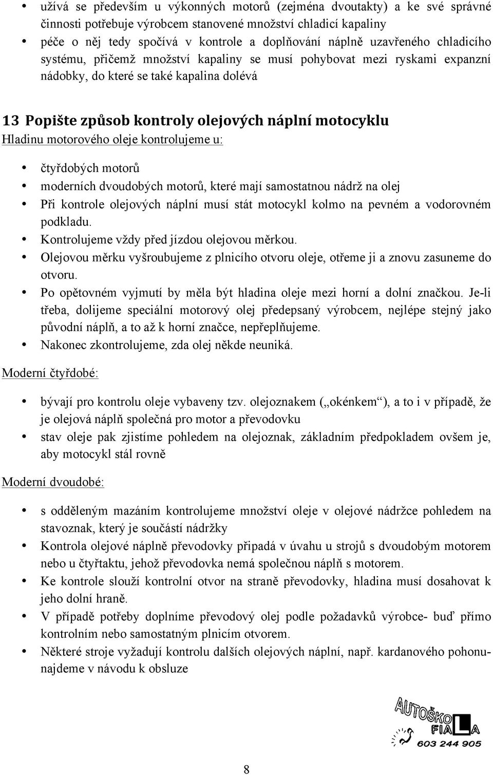 Hladinu motorového oleje kontrolujeme u: čtyřdobých motorů moderních dvoudobých motorů, které mají samostatnou nádrž na olej Při kontrole olejových náplní musí stát motocykl kolmo na pevném a