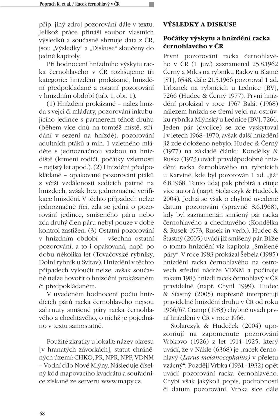 (1) Hnízdění prokázané nález hnízda s vejci či mláďaty, pozorování inkubujícího jedince s partnerem téhož druhu (během více dnů na tomtéž místě, střídání v sezení na hnízdě), pozorování adultních