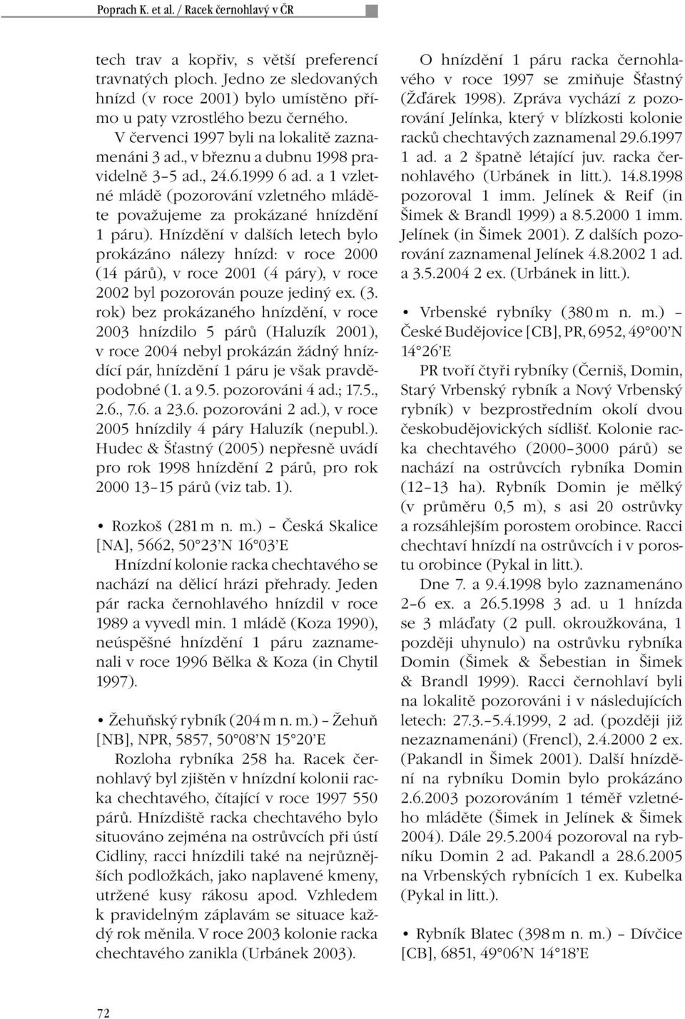 Hnízdění v dalších letech bylo prokázáno nálezy hnízd: v roce 2000 (14 párů), v roce 2001 (4 páry), v roce 2002 byl pozorován pouze jediný ex. (3.