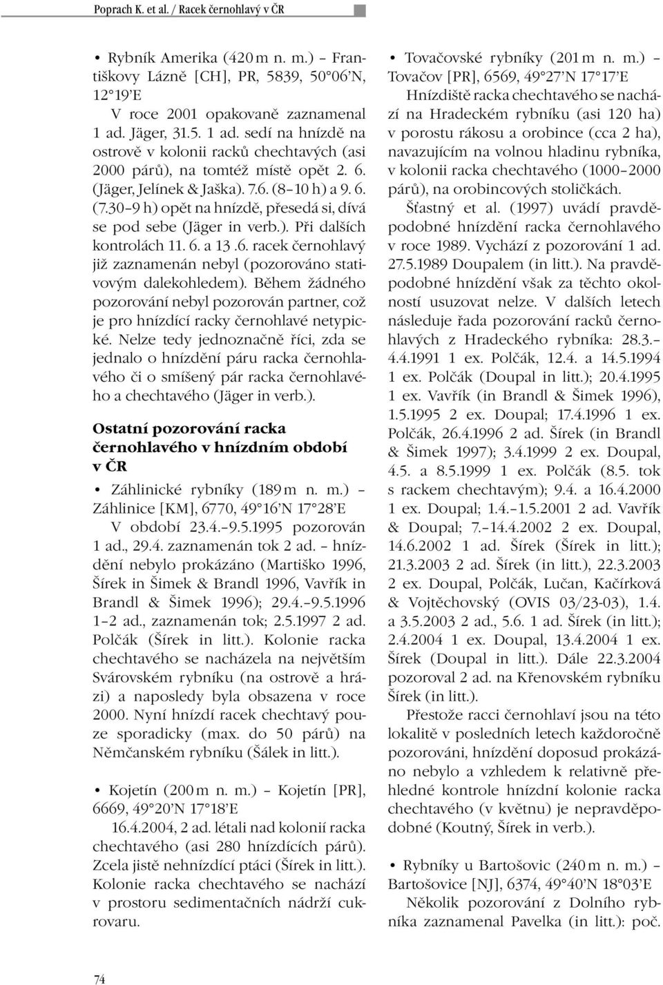 30 9 h) opět na hnízdě, přesedá si, dívá se pod sebe (Jäger in verb.). Při dalších kontrolách 11. 6. a 13.6. racek černohlavý již zaznamenán nebyl (pozorováno stativovým dalekohledem).