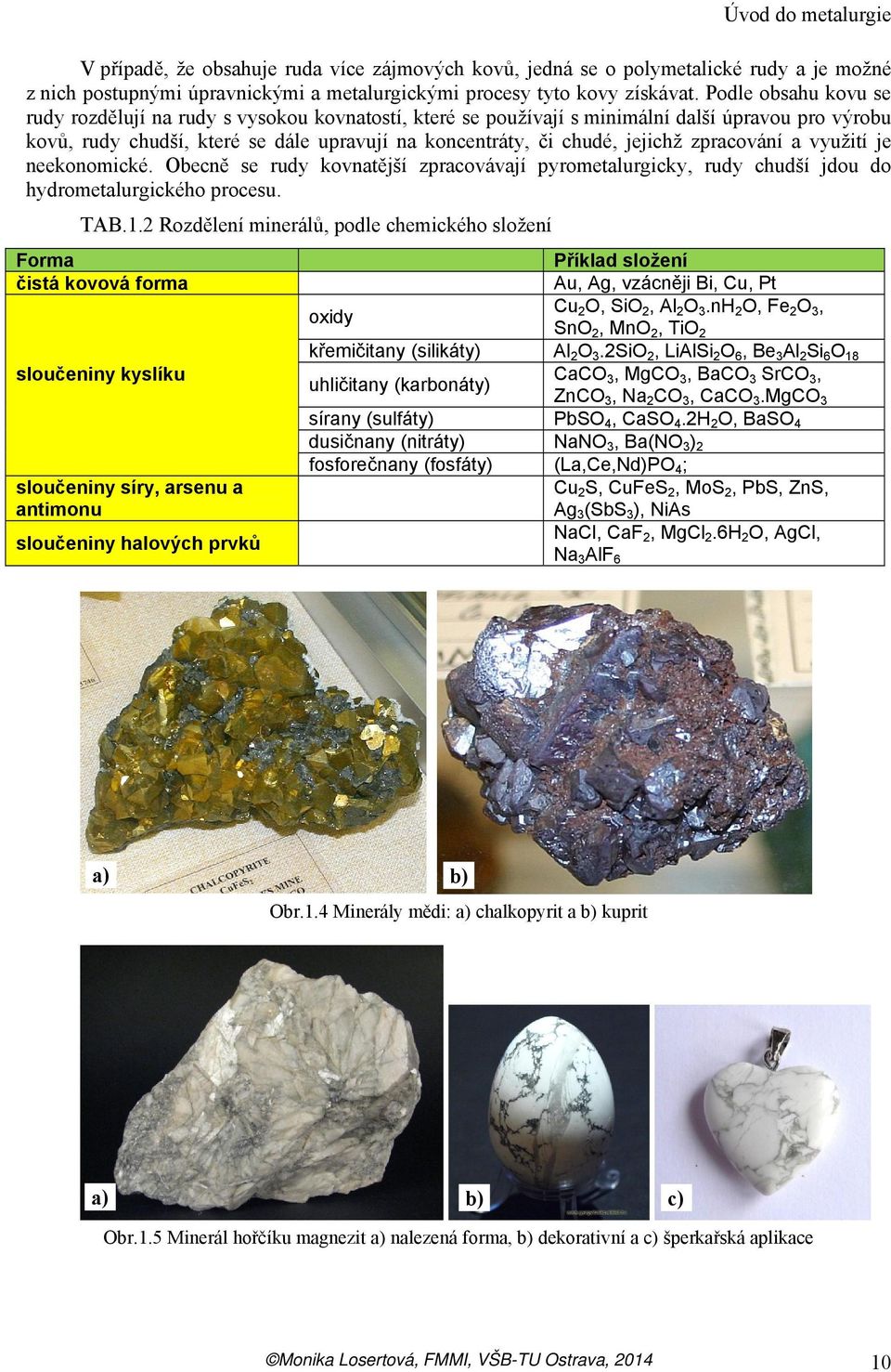 zpracování a využití je neekonomické. Obecně se rudy kovnatější zpracovávají pyrometalurgicky, rudy chudší jdou do hydrometalurgického procesu. TAB.1.