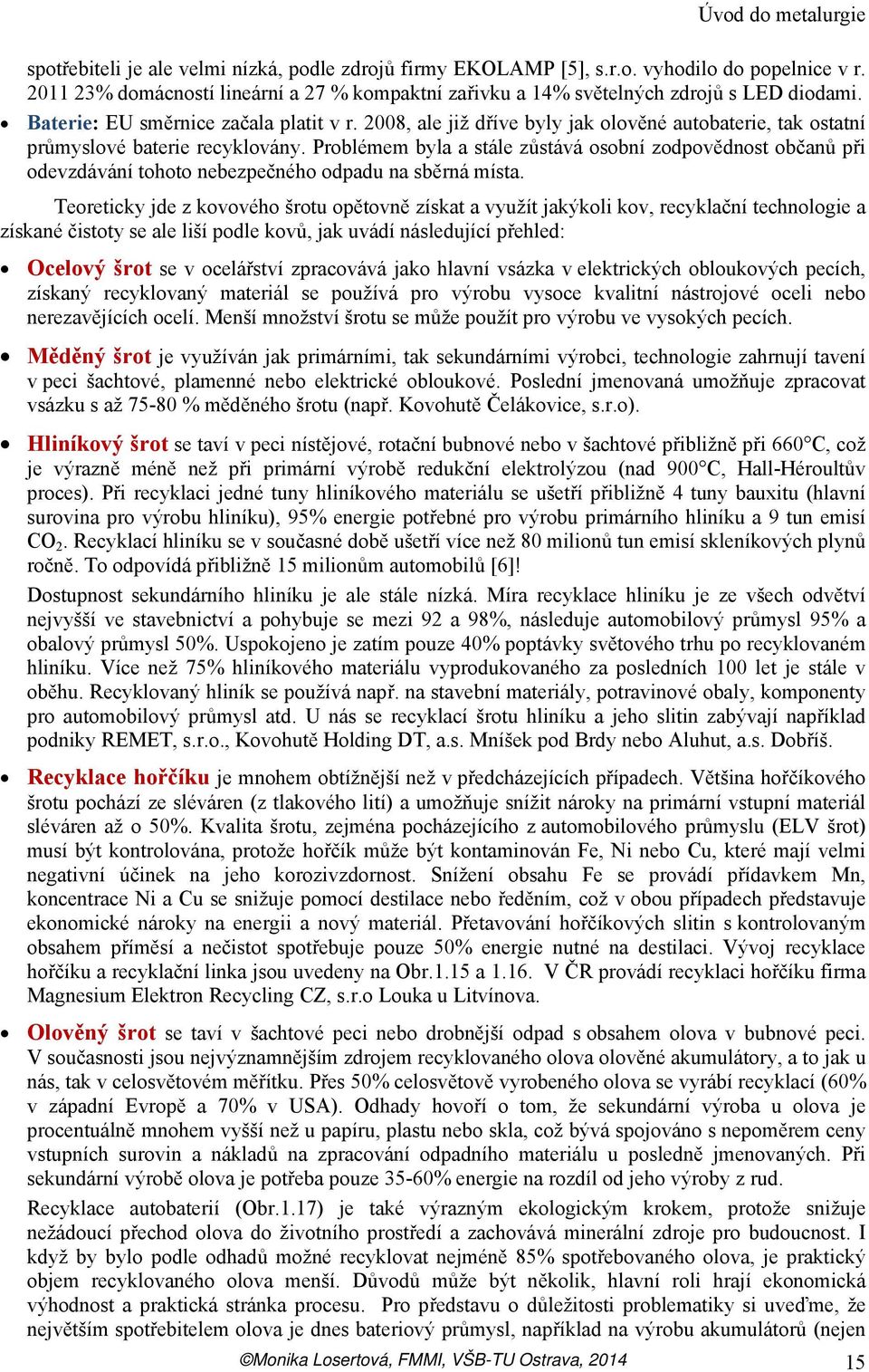 2008, ale již dříve byly jak olověné autobaterie, tak ostatní průmyslové baterie recyklovány.