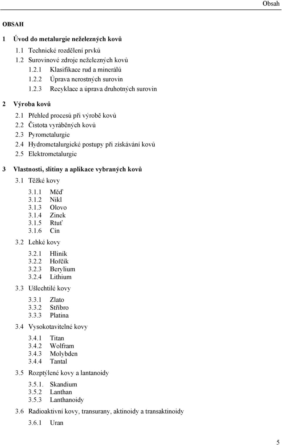 5 Elektrometalurgie 3 Vlastnosti, slitiny a aplikace vybraných kovů 3.1 Těžké kovy 3.1.1 Měď 3.1.2 Nikl 3.1.3 Olovo 3.1.4 Zinek 3.1.5 Rtuť 3.1.6 Cín 3.2 Lehké kovy 3.2.1 Hliník 3.2.2 Hořčík 3.2.3 Berylium 3.