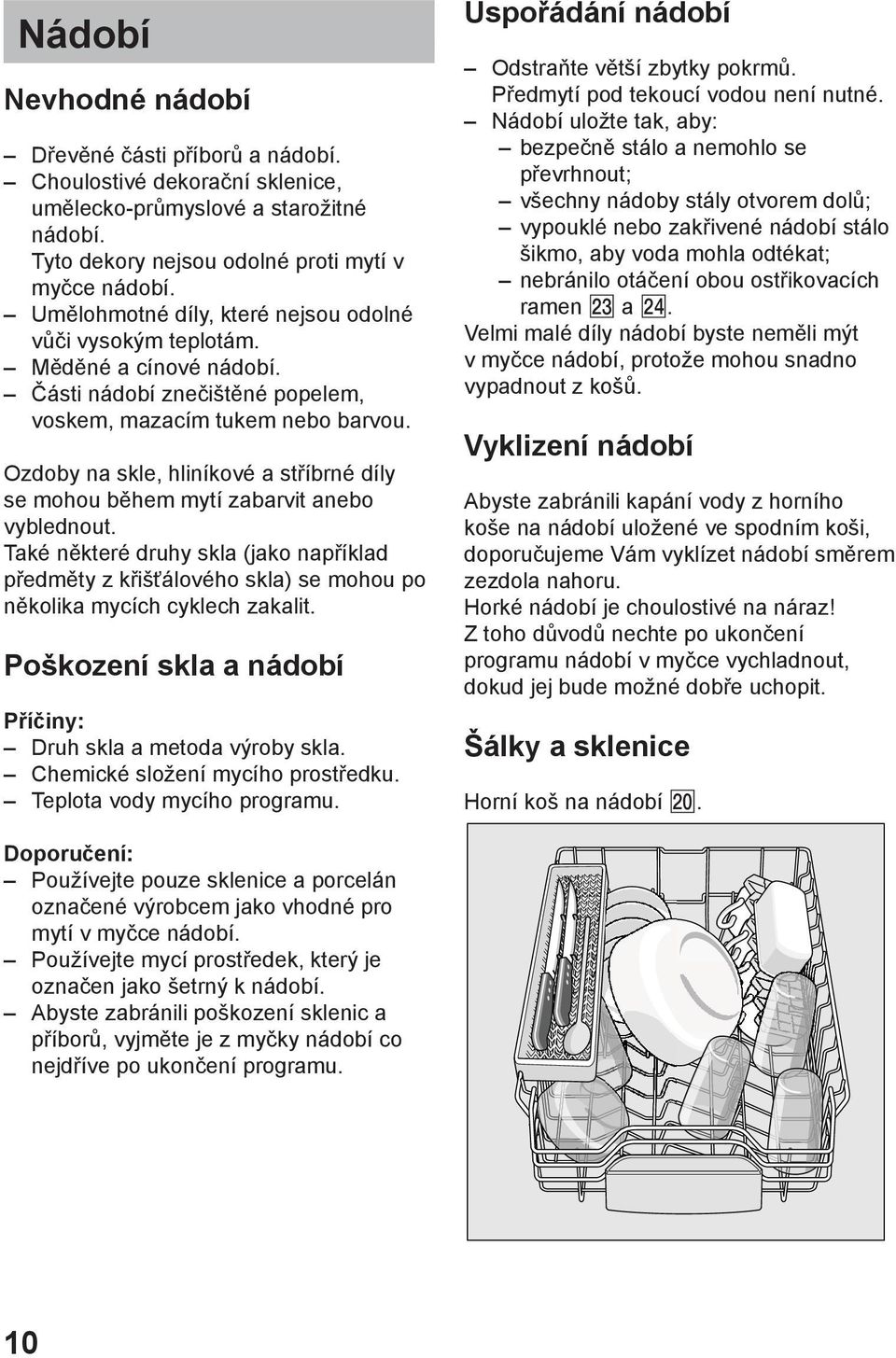 Ozdoby na skle, hliníkové a stříbrné díly se mohou během mytí zabarvit anebo vyblednout.