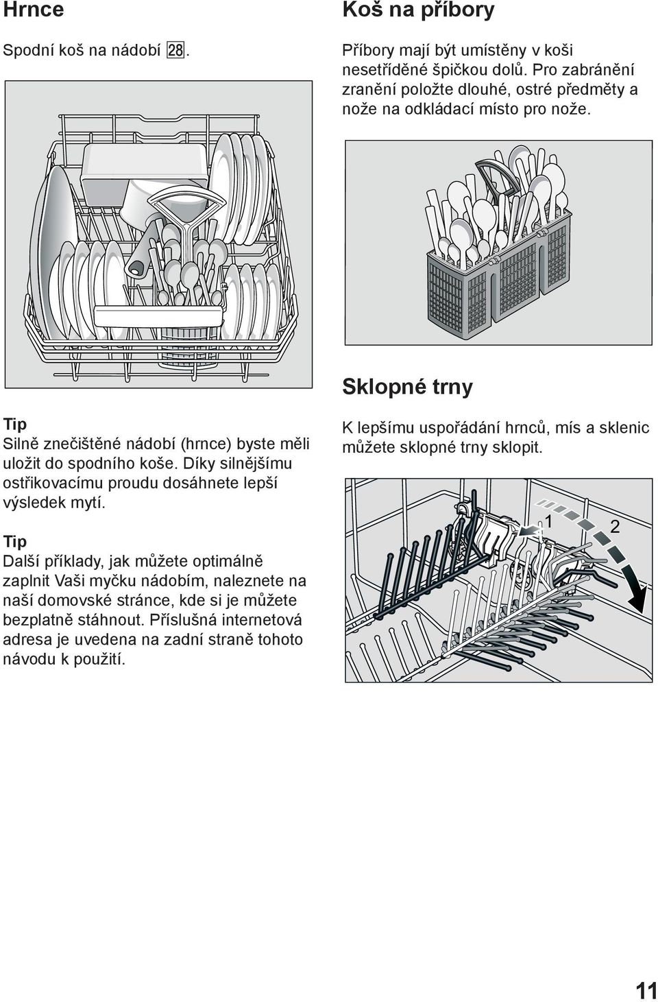 Sklopné trny Tip Silně znečištěné nádobí (hrnce) byste měli uložit do spodního koše. Díky silnějšímu ostřikovacímu proudu dosáhnete lepší výsledek mytí.