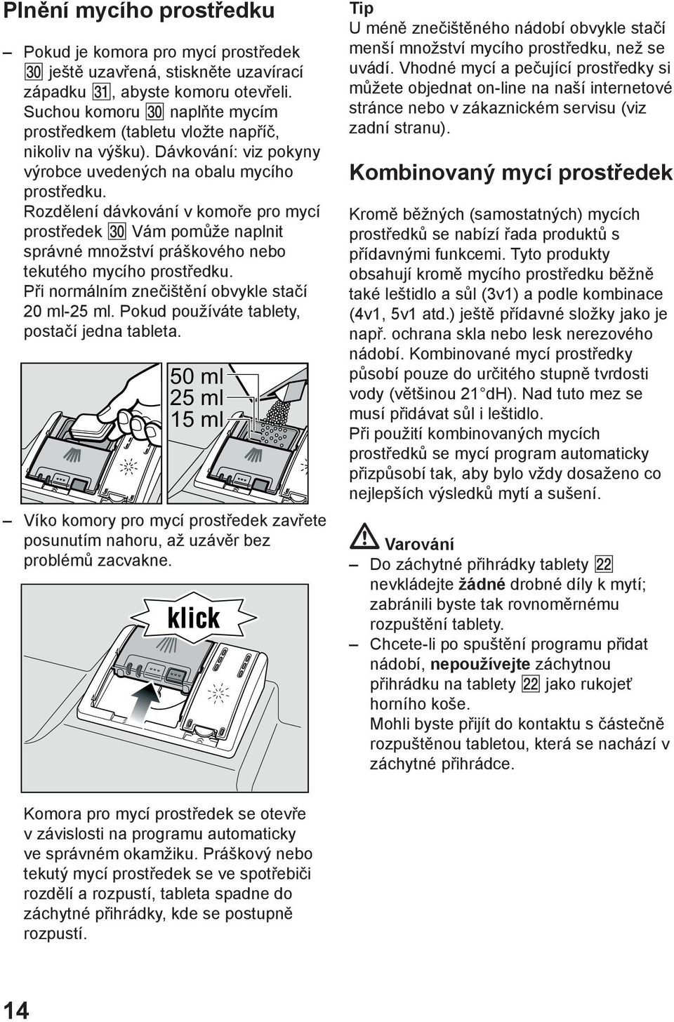 Rozdělení dávkování v komoře pro mycí prostředek Vám pomůže naplnit správné množství práškového nebo tekutého mycího prostředku. Při normálním znečištění obvykle stačí 20 ml-25 ml.