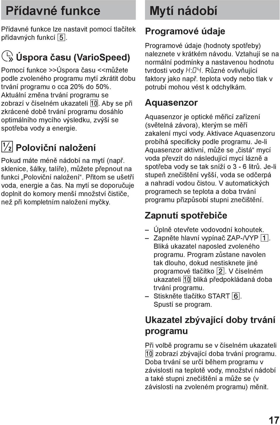 Aktuální změna trvání programu se zobrazí v číselném ukazateli 0. Aby se při zkrácené době trvání programu dosáhlo optimálního mycího výsledku, zvýší se spotřeba vody a energie.