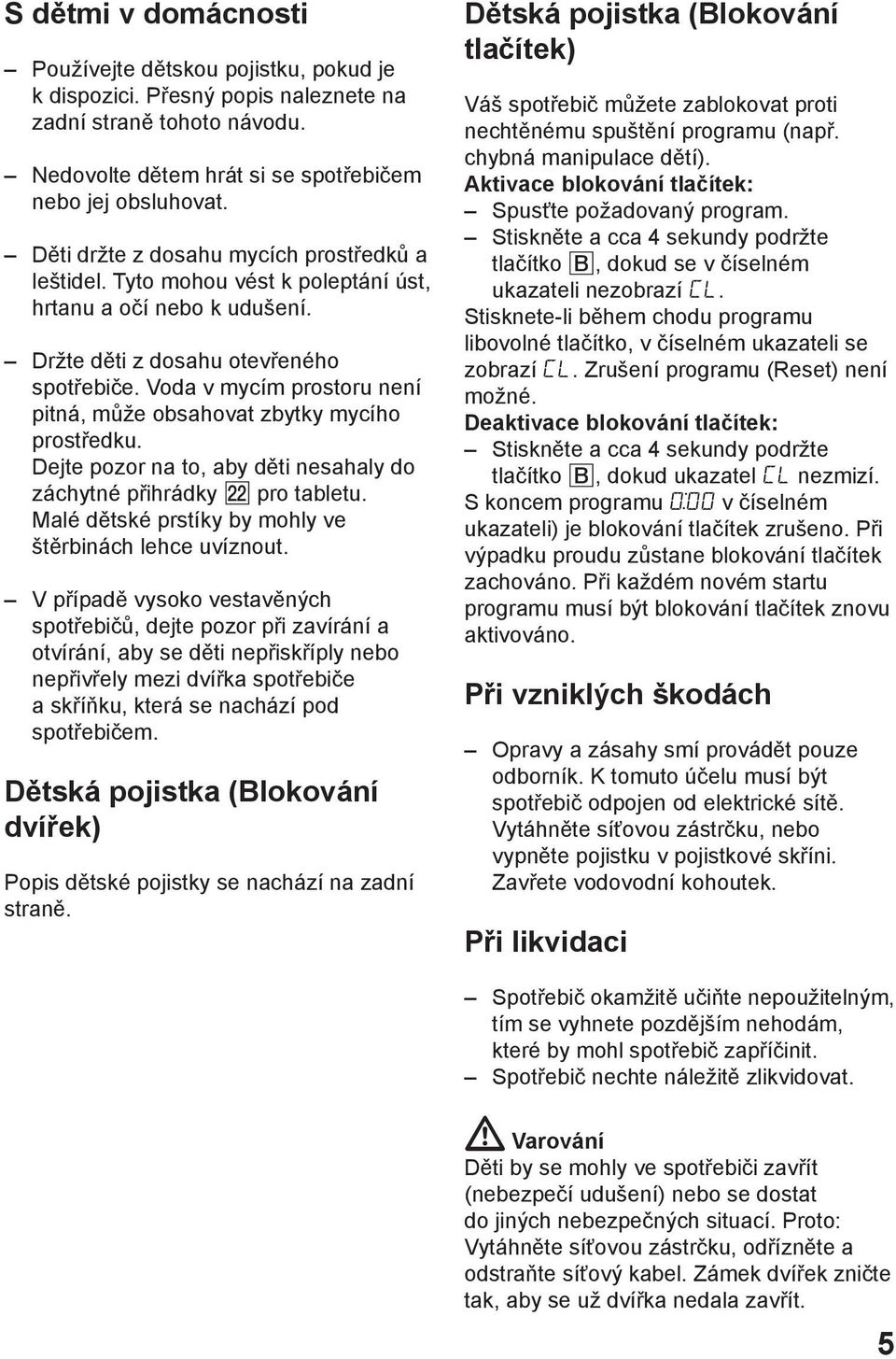 Voda v mycím prostoru není pitná, může obsahovat zbytky mycího prostředku. Dejte pozor na to, aby děti nesahaly do záchytné přihrádky pro tabletu.