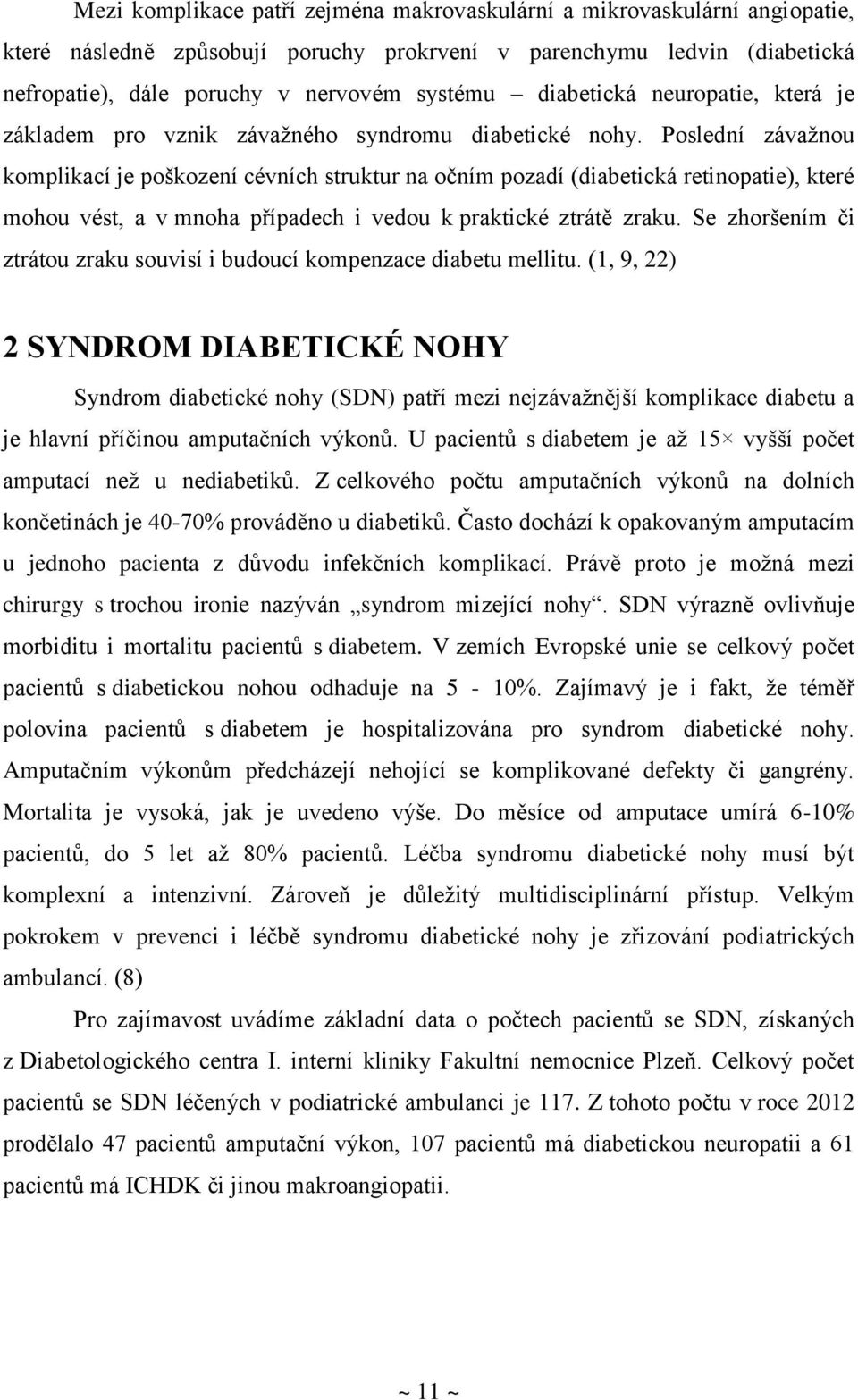 Poslední závažnou komplikací je poškození cévních struktur na očním pozadí (diabetická retinopatie), které mohou vést, a v mnoha případech i vedou k praktické ztrátě zraku.