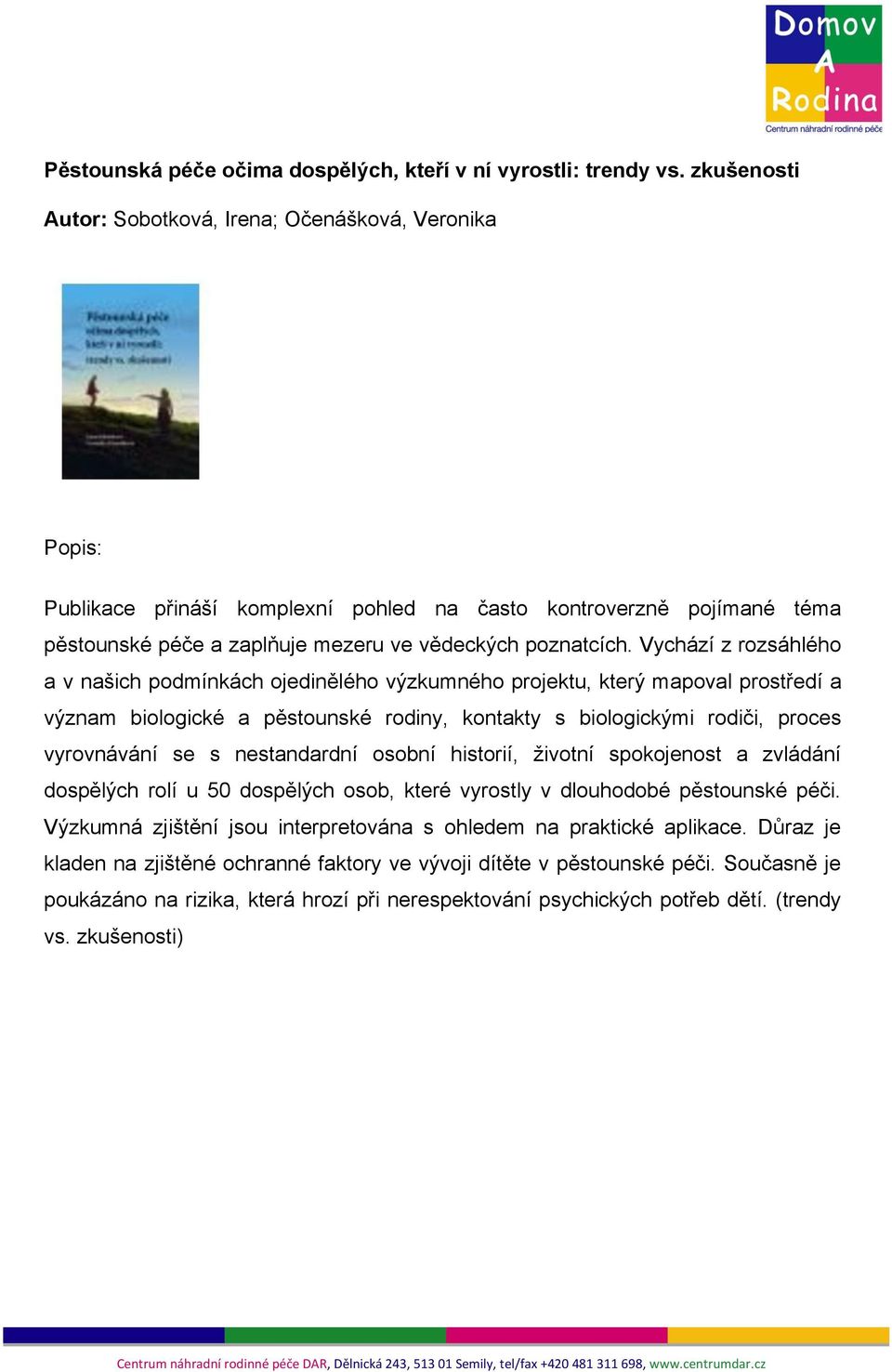 Vychází z rozsáhlého a v našich podmínkách ojedinělého výzkumného projektu, který mapoval prostředí a význam biologické a pěstounské rodiny, kontakty s biologickými rodiči, proces vyrovnávání se s