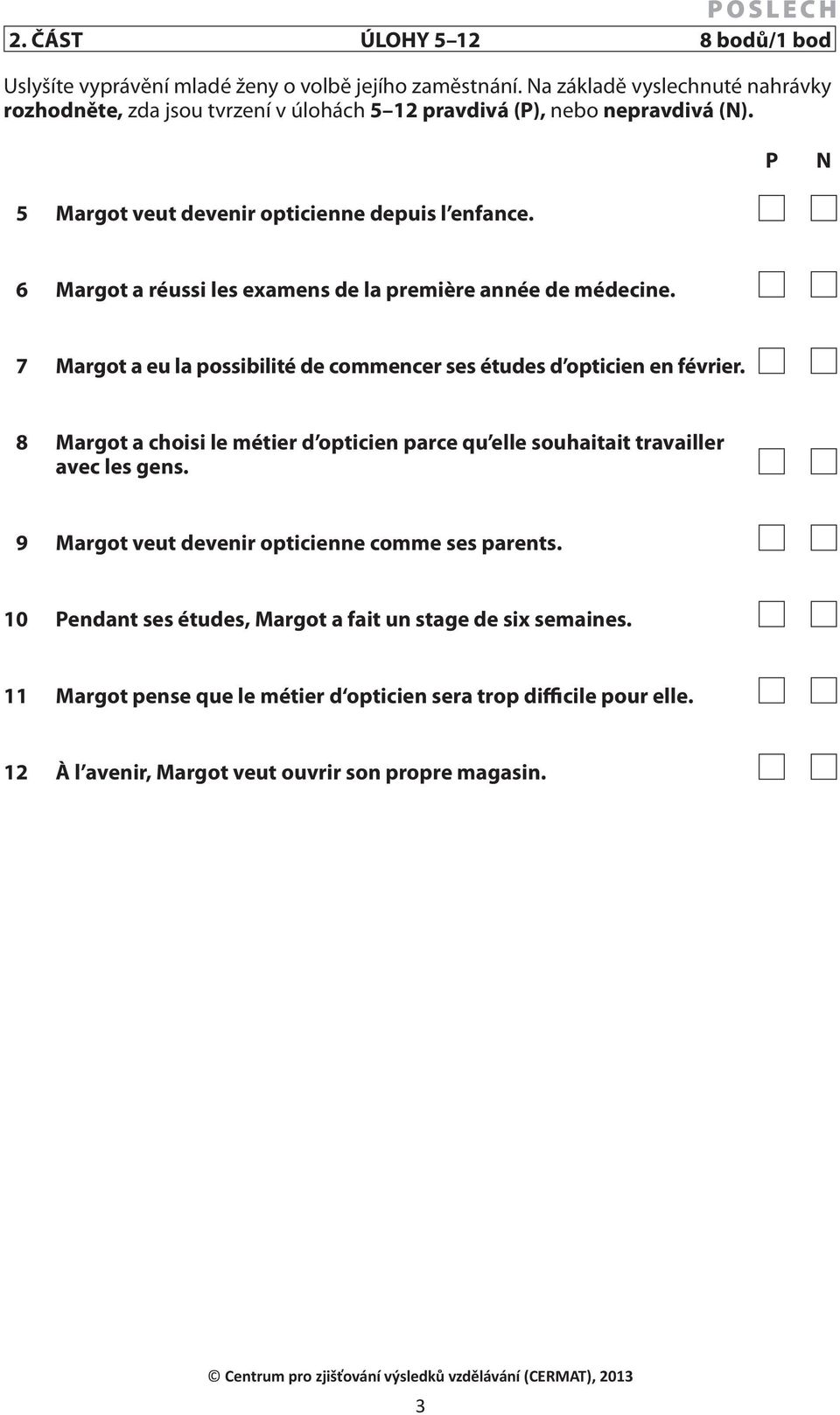 6 Margot a réussi les examens de la première année de médecine. 7 Margot a eu la possibilité de commencer ses études d opticien en février.