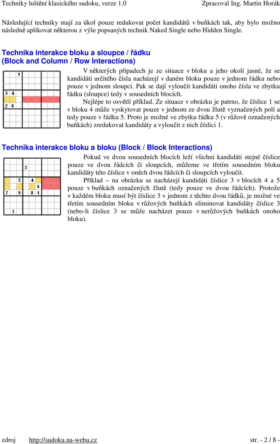 pouze v jednom ádku nebo pouze v jednom sloupci. Pak se dají vylouit kandidáti onoho ísla ve zbytku ádku (sloupce) tedy v sousedních blocích. Nejlépe to osvtlí píklad.