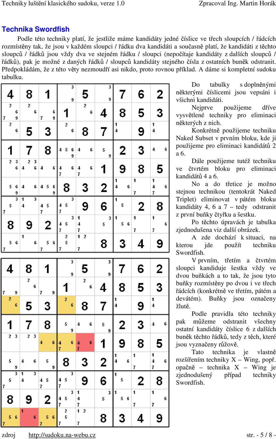 odstranit. Pedpokládám, že z této vty nezmoudí asi nikdo, proto rovnou píklad. A dáme si kompletní sudoku tabulku. Do tabulky s doplnnými nkterými íslicemi jsou vepsáni i všichni kandidáti.