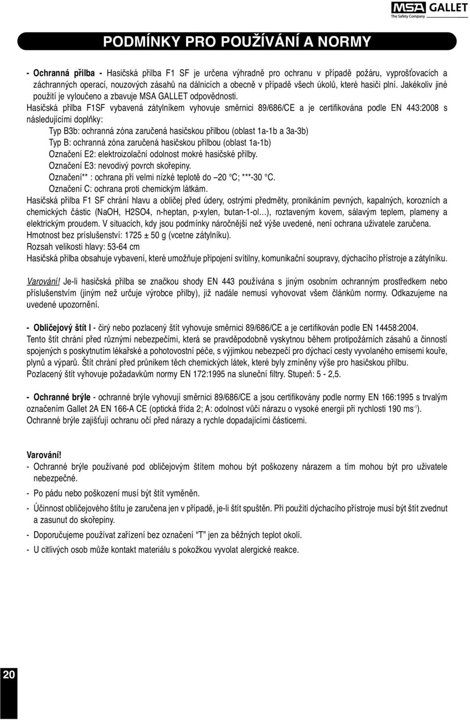 Hasičská přilba F1SF vybavená zátylníkem vyhovuje směrnici 89/686/CE a je certifikována podle EN 443:2008 s následujícími doplňky: Typ B3b: ochranná zóna zaručená hasičskou přilbou (oblast 1a-1b a