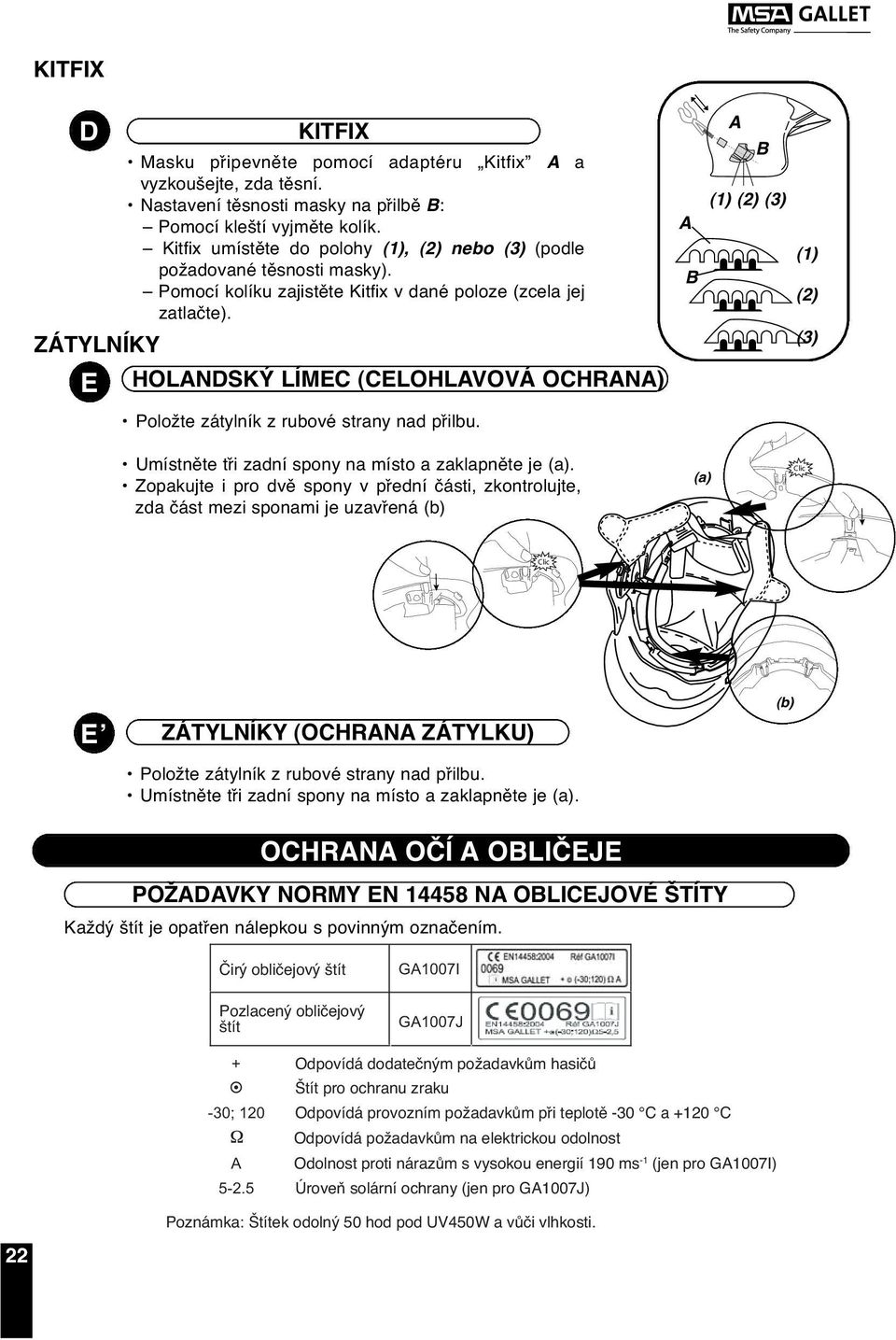 ZÁTYLNÍKY HOLANDSKÝ LÍMEC (CELOHLAVOVÁ OCHRANA) A B A B (1) (2) (3) (1) (2) (3) Položte zátylník z rubové strany nad přilbu. Umístněte tři zadní spony na místo a zaklapněte je.