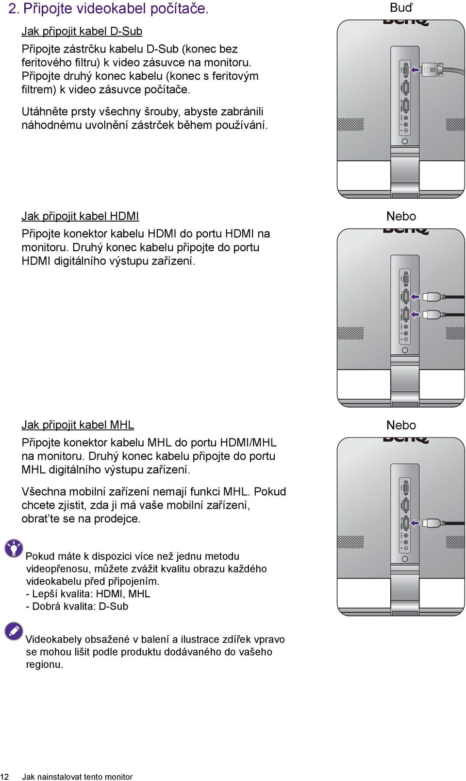 Jak připojit kabel HDMI Připojte konektor kabelu HDMI do portu HDMI na monitoru. Druhý konec kabelu připojte do portu HDMI digitálního výstupu zařízení.