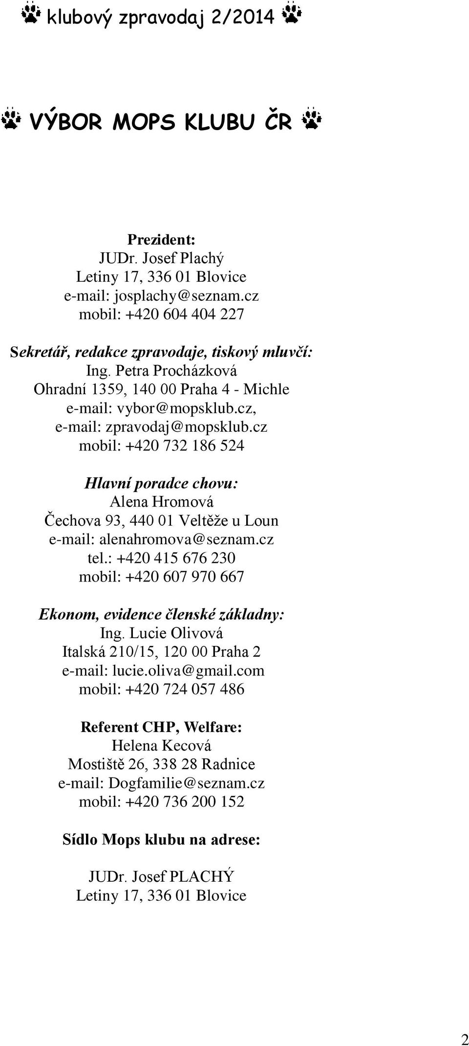 cz mobil: +420 732 186 524 Hlavní poradce chovu: Alena Hromová Čechova 93, 440 01 Veltěže u Loun e-mail: alenahromova@seznam.cz tel.