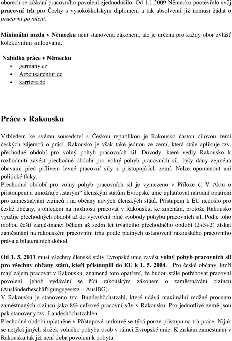 de Práce v Rakousku Vzhledem ke svému sousedství s Českou republikou je Rakousko častou cílovou zemí českých zájemců o práci. Rakousko je však také jednou ze zemí, která stále aplikuje tzv.