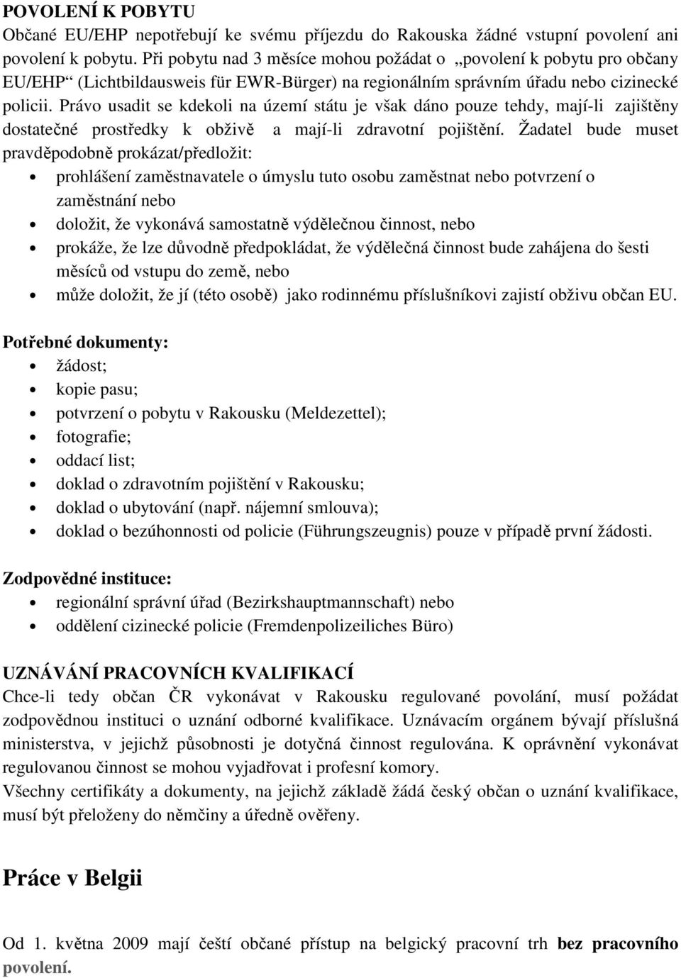 Právo usadit se kdekoli na území státu je však dáno pouze tehdy, mají-li zajištěny dostatečné prostředky k obživě a mají-li zdravotní pojištění.