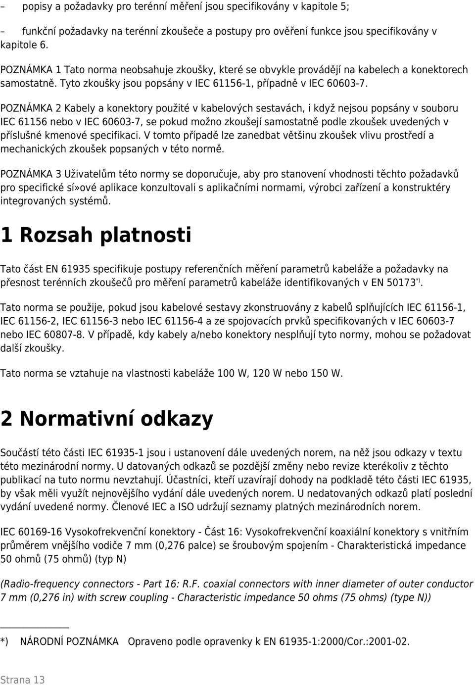 POZNÁMKA 2 Kabely a konektory použité v kabelových sestavách, i když nejsou popsány v souboru IEC 61156 nebo v IEC 60603-7, se pokud možno zkoušejí samostatně podle zkoušek uvedených v příslušné