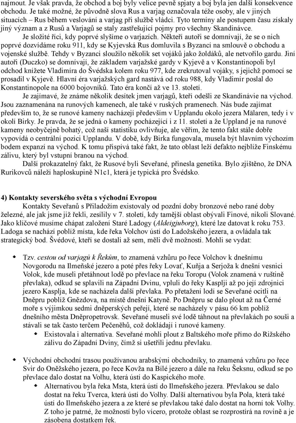 Tyto termíny ale postupem času získaly jiný význam a z Rusů a Varjagů se staly zastřešující pojmy pro všechny Skandinávce. Je složité říci, kdy poprvé slyšíme o varjazích.