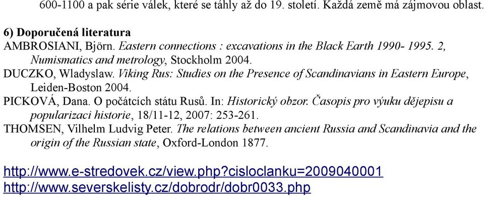 Viking Rus: Studies on the Presence of Scandinavians in Eastern Europe, Leiden-Boston 2004. PICKOVÁ, Dana. O počátcích státu Rusů. In: Historický obzor.