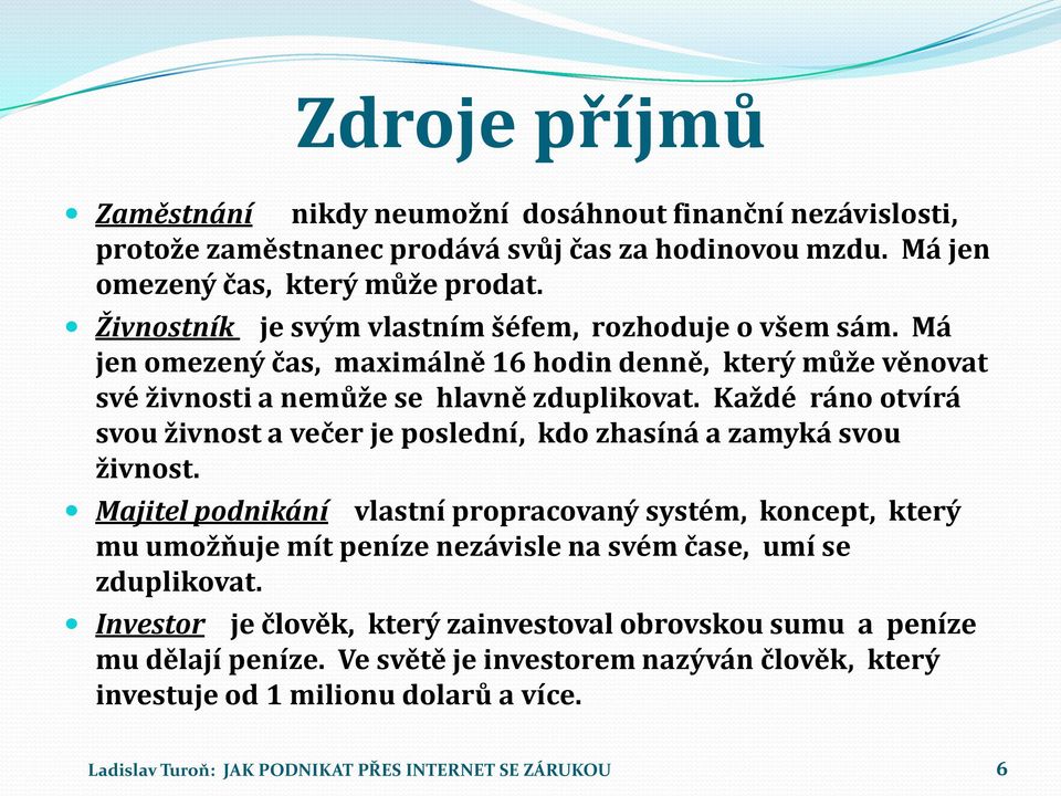 Každé ráno otvírá svou živnost a večer je poslední, kdo zhasíná a zamyká svou živnost.